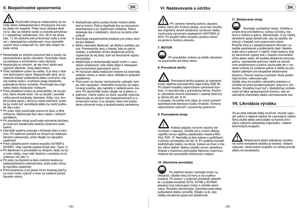 Ak obsluha zistí prítomnosť osôb a zvierat v nebezpečnej vzdialenosti, musí okamžite vypnúť stroj a nespustiť ho, kým táto oblasť nebude voľná.