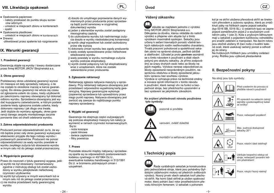 Przedmiot gwarancji Gwarancją objęte są wyroby i towary dostarczane przez firmę MOTOR JIKOV Strojírenská a.s. 2.