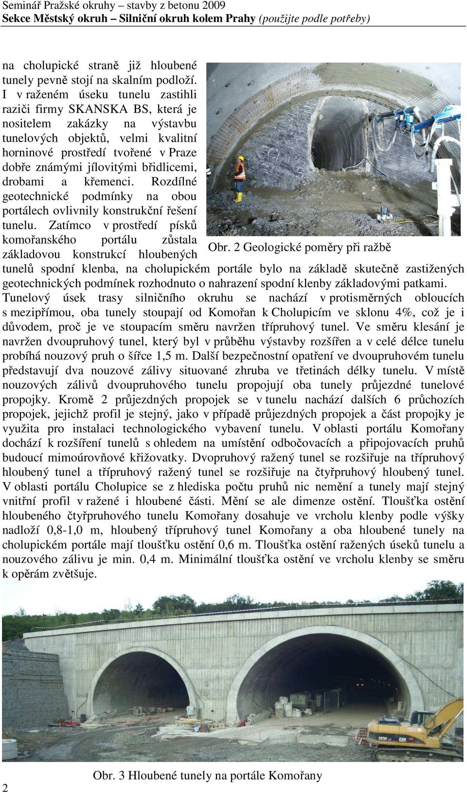 břidlicemi, drobami a křemenci. Rozdílné geotechnické podmínky na obou portálech ovlivnily konstrukční řešení tunelu. Zatímco v prostředí písků komořanského portálu zůstala Obr.