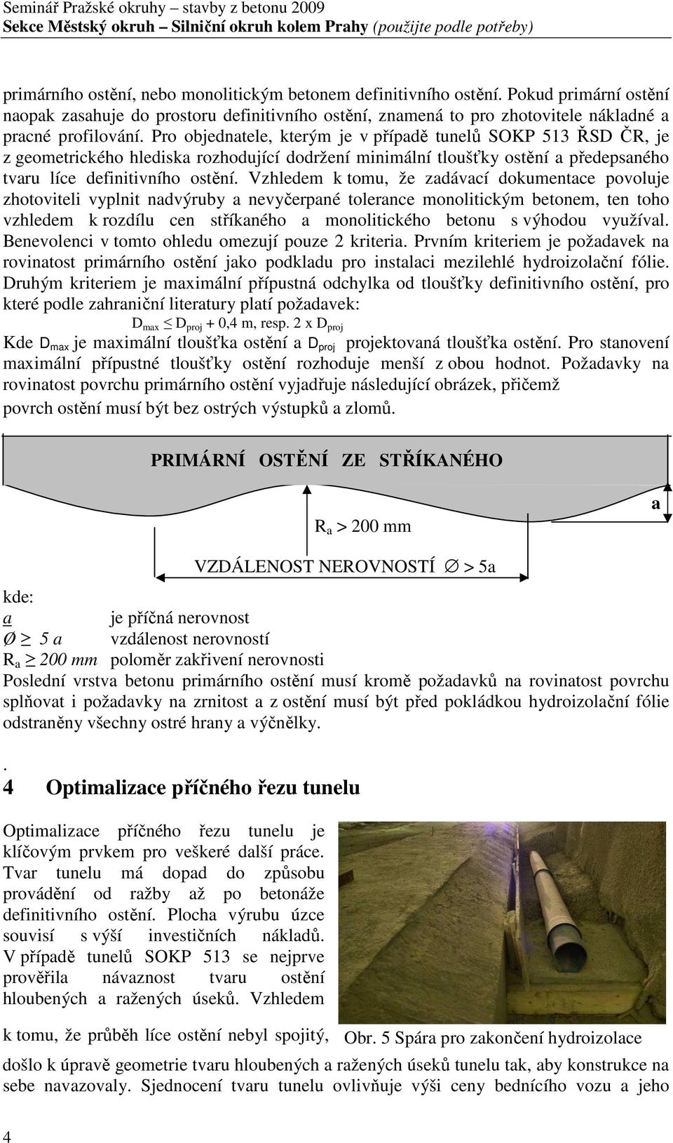 Pro objednatele, kterým je v případě tunelů SOKP 513 ŘSD ČR, je z geometrického hlediska rozhodující dodržení minimální tloušťky ostění a předepsaného tvaru líce definitivního ostění.