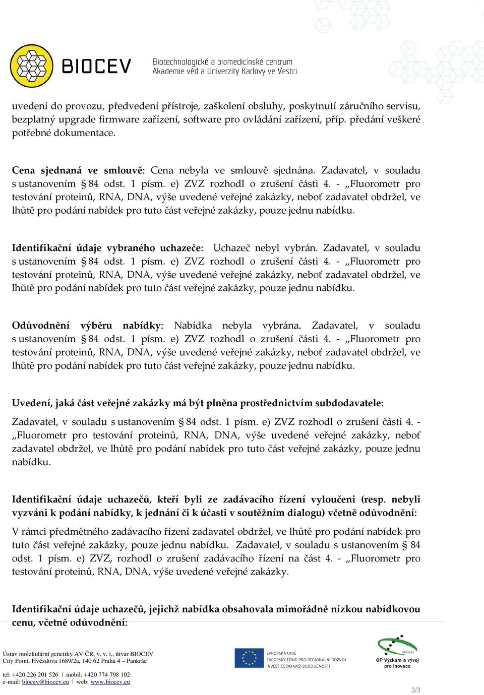 - Fluorometr pro testování proteinů, RNA, DNA, výše uvedené veřejné zakázky, neboť zadavatel obdržel, ve lhůtě pro podání nabídek pro tuto část veřejné zakázky, pouze jednu nabídku.