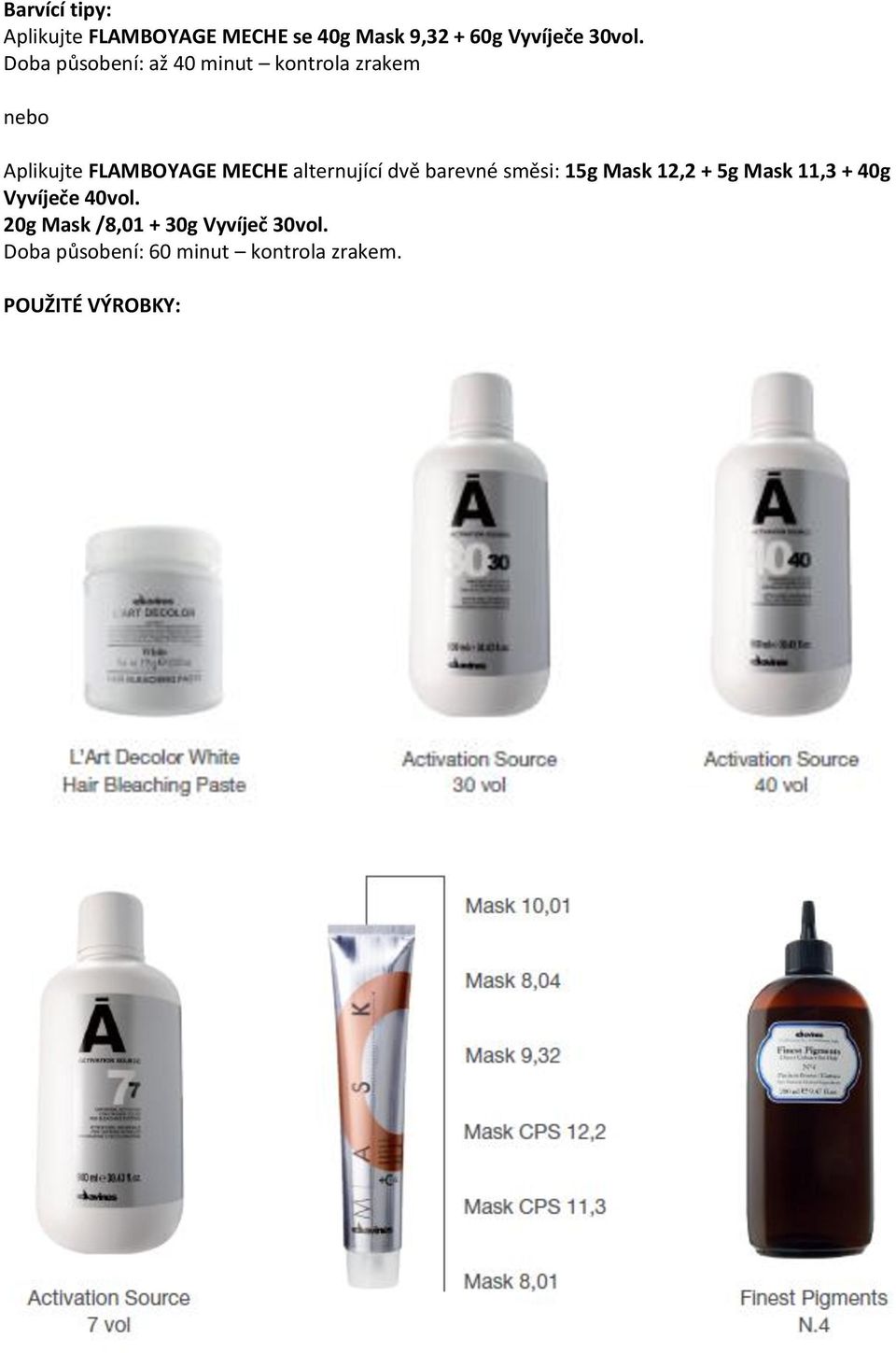 alternující dvě barevné směsi: 15g Mask 12,2 + 5g Mask 11,3 + 40g Vyvíječe 40vol.