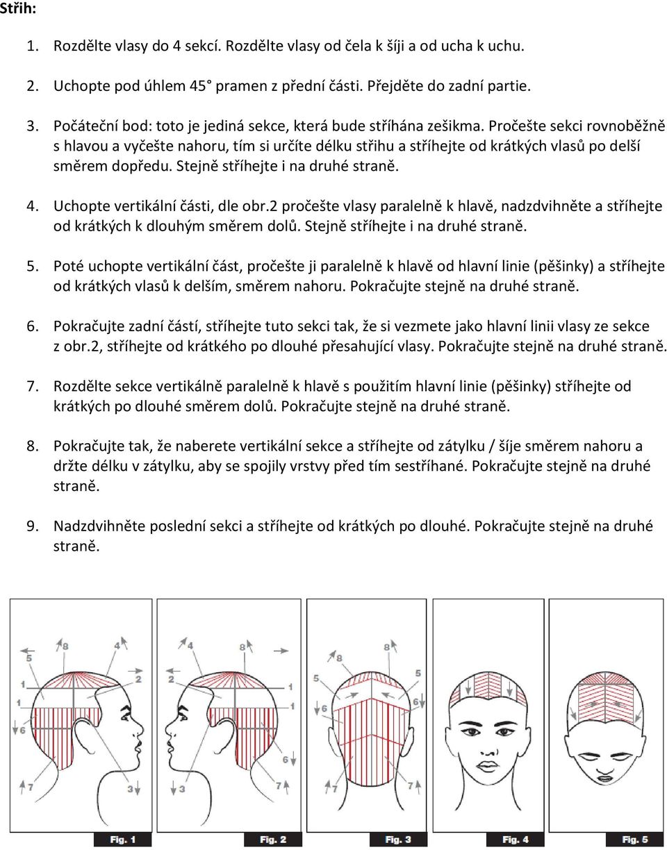 Stejně stříhejte i na druhé straně. 4. Uchopte vertikální části, dle obr.2 pročešte vlasy paralelně k hlavě, nadzdvihněte a stříhejte od krátkých k dlouhým směrem dolů.