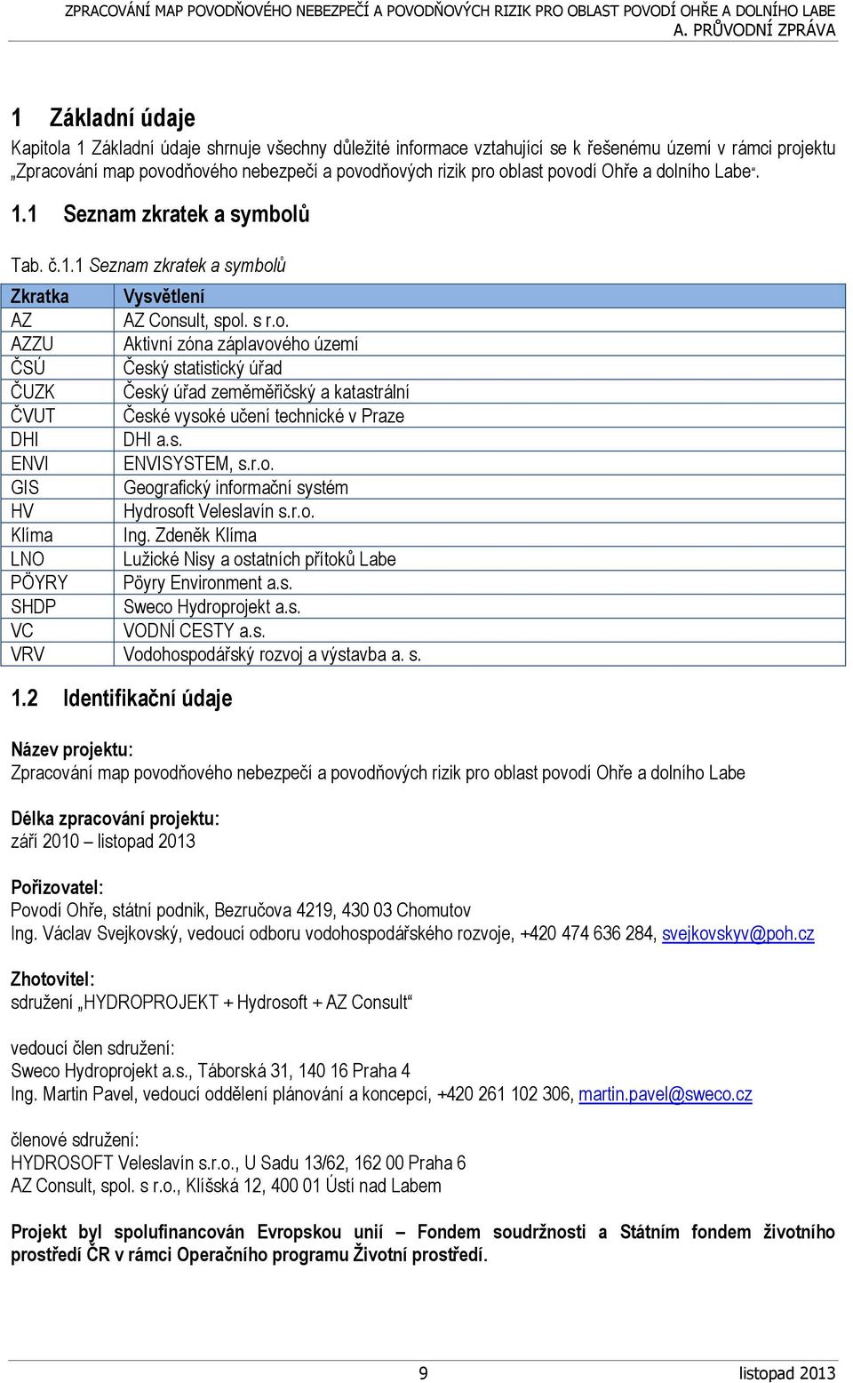 s. ENVI ENVISYSTEM, s.r.o. GIS Geografický informační systém HV Hydrosoft Veleslavín s.r.o. Klíma Ing. Zdeněk Klíma LNO Lužické Nisy a ostatních přítoků Labe PÖYRY Pöyry Environment a.s. SHDP Sweco Hydroprojekt a.