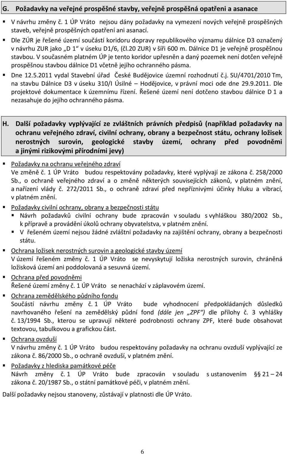 Dle ZÚR je řešené území součástí koridoru dopravy republikového významu dálnice D3 označený v návrhu ZUR jako D 1 v úseku D1/6, (čl.20 ZUR) v šíři 600 m. Dálnice D1 je veřejně prospěšnou stavbou.