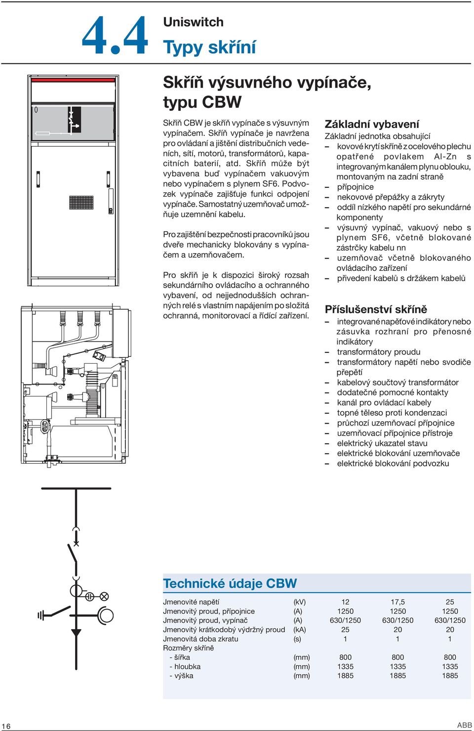 Skříň může být vybavena buď vypínačem vakuovým nebo vypínačem s plynem SF6. Podvozek vypínače zajišťuje funkci odpojení vypínače. Samostatný uzemňovač umožňuje uzemnění kabelu.