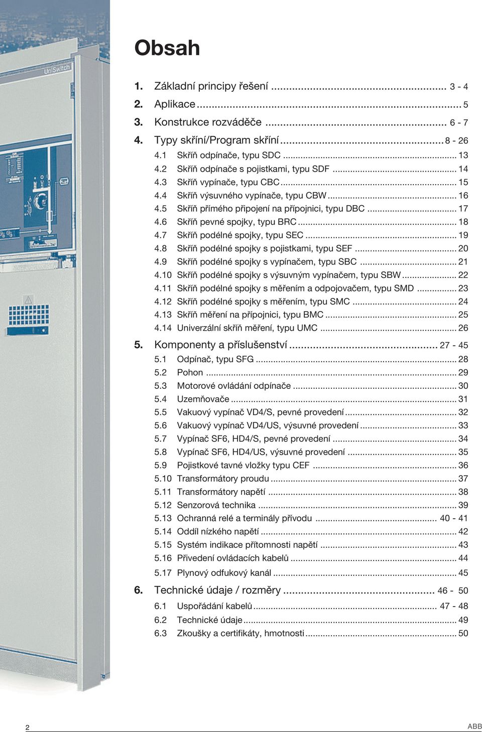 6 Skříň pevné spojky, typu BRC... 18 4.7 Skříň podélné spojky, typu SEC... 19 4.8 Skříň podélné spojky s pojistkami, typu SEF... 20 4.9 Skříň podélné spojky s vypínačem, typu SBC... 21 4.