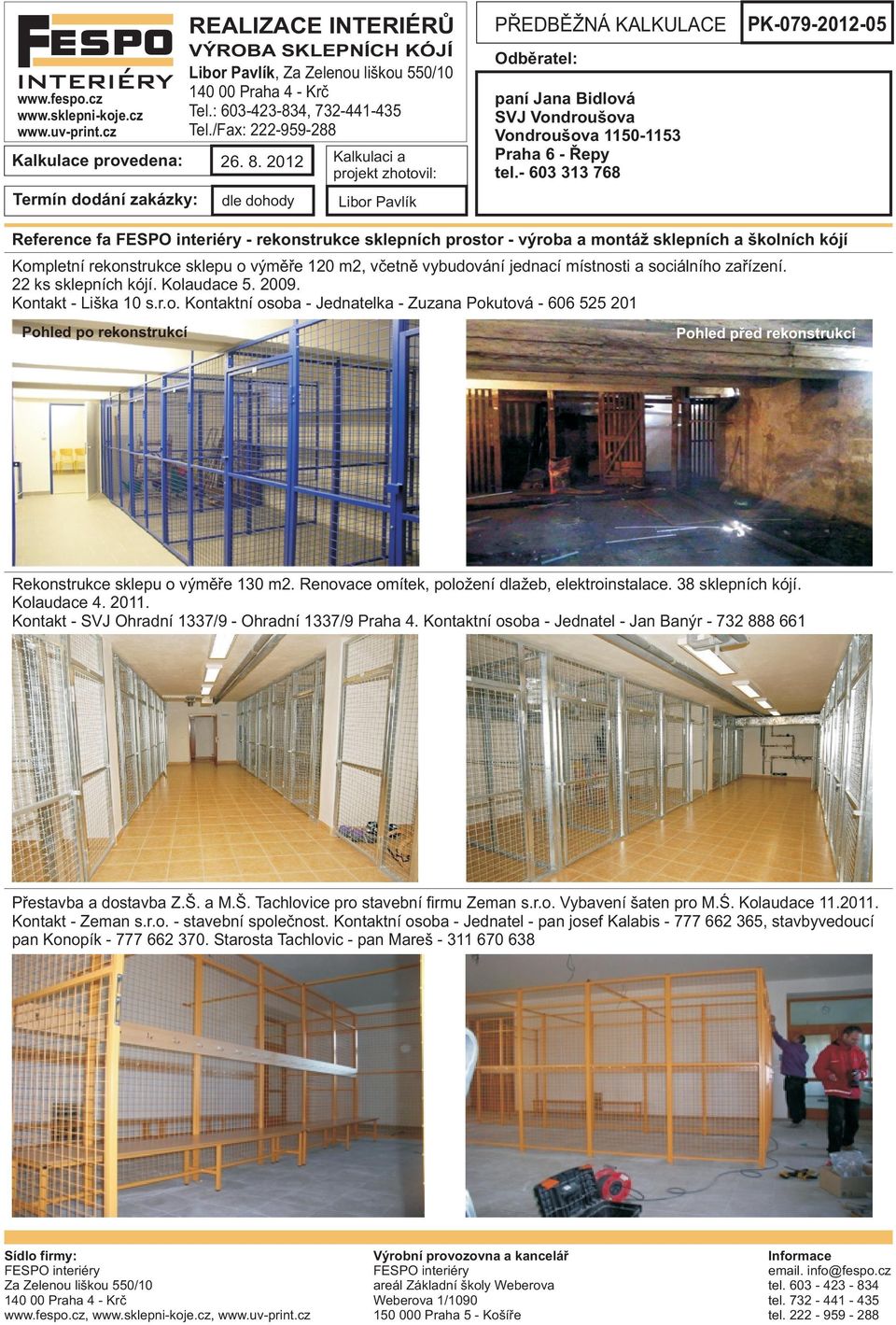 místnosti a sociálního zaøízení. 22 ks sklepních kójí. Kolaudace 5. 2009. Kontakt - Liška 10 s.r.o. Kontaktní osoba - Jednatelka - Zuzana Pokutová - 606 525 201 Pohled po rekonstrukcí Pohled pøed rekonstrukcí Rekonstrukce sklepu o výmìøe 130 m2.