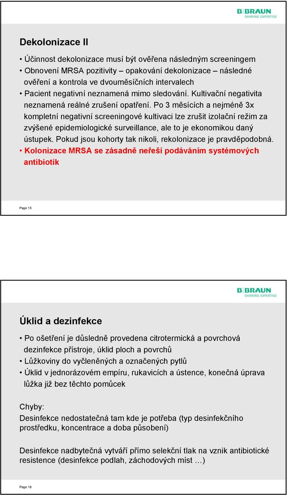 Po 3 měsících a nejméně 3x kompletní negativní screeningové kultivaci lze zrušit izolační režim za zvýšené epidemiologické surveillance, ale to je ekonomikou daný ústupek.