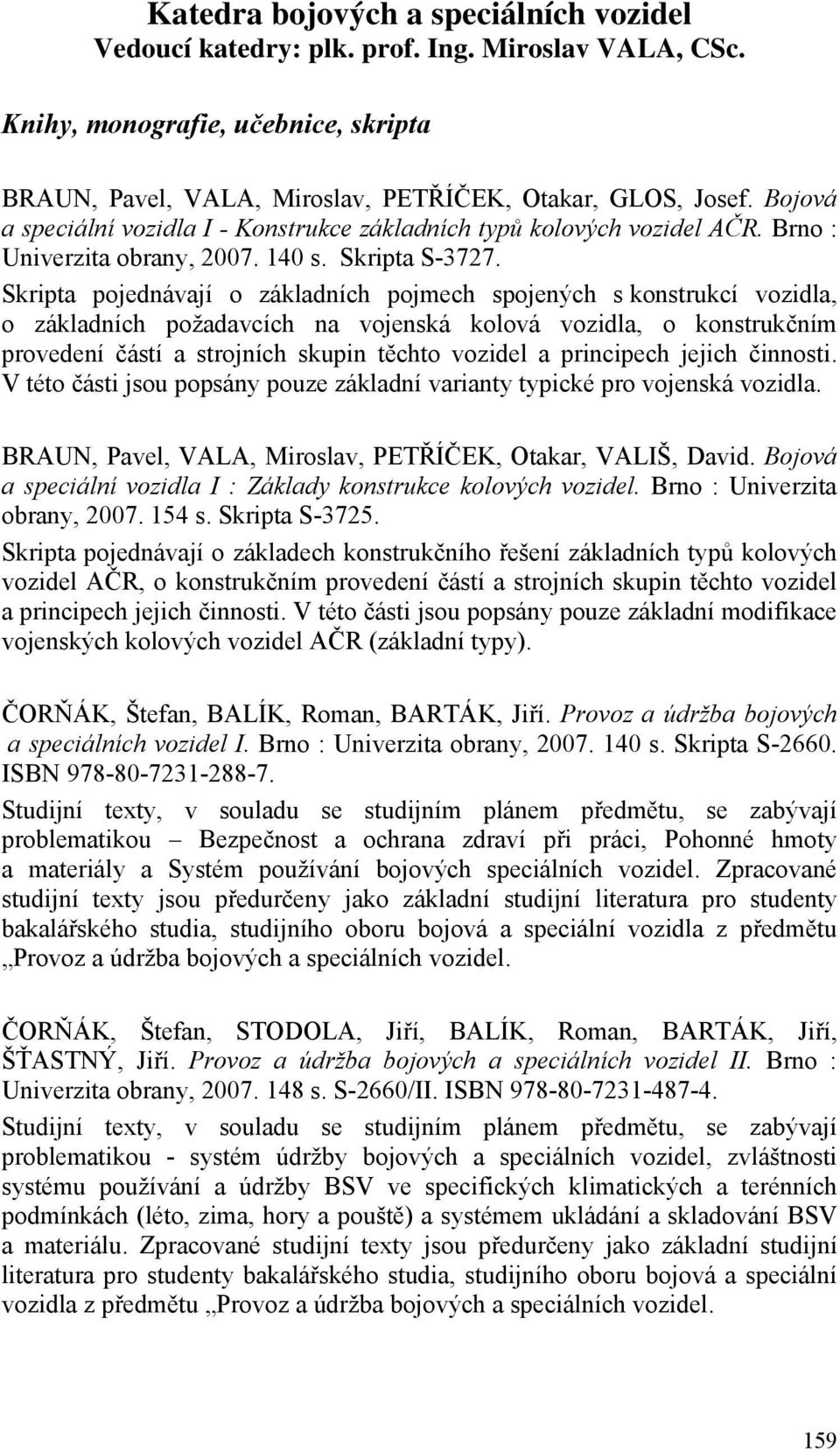Skripta pojednávají o základních pojmech spojených s konstrukcí vozidla, o základních požadavcích na vojenská kolová vozidla, o konstrukčním provedení částí a strojních skupin těchto vozidel a