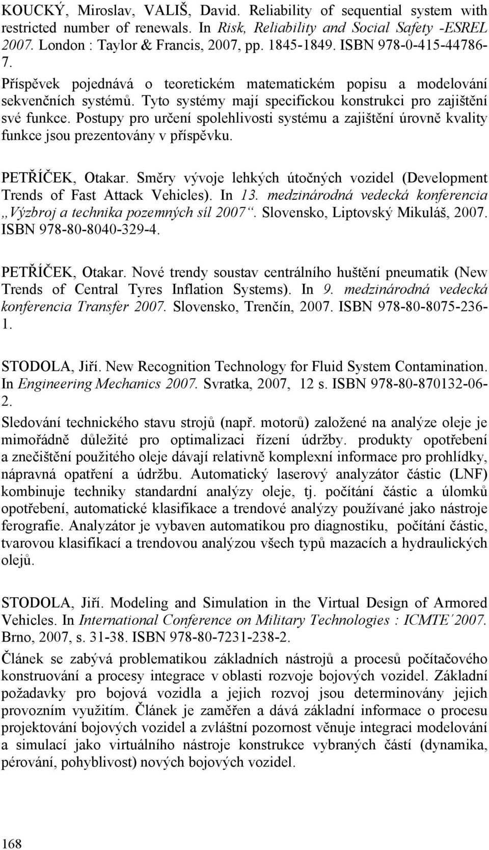 Postupy pro určení spolehlivosti systému a zajištění úrovně kvality funkce jsou prezentovány v příspěvku. PETŘÍČEK, Otakar.
