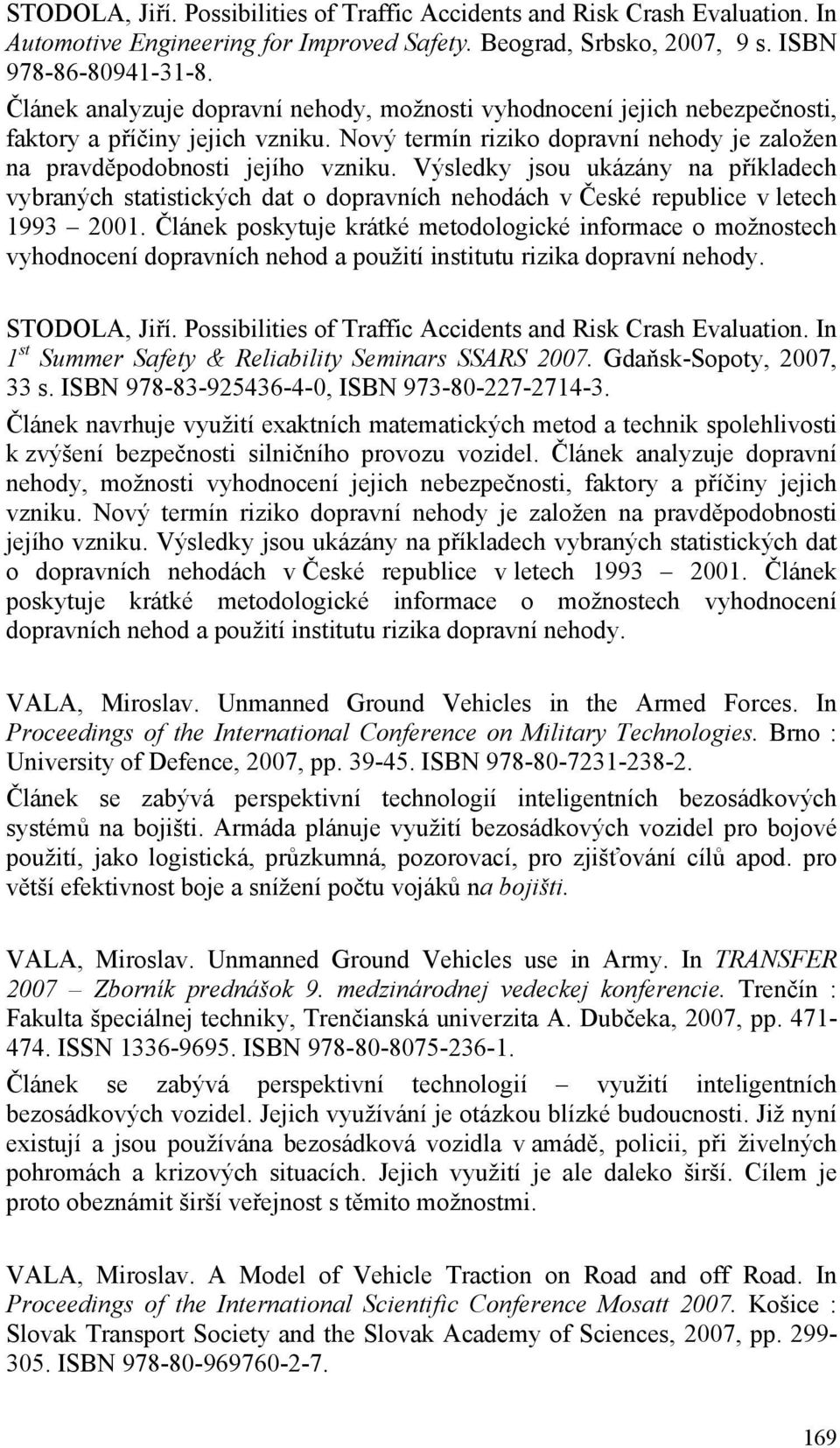 Výsledky jsou ukázány na příkladech vybraných statistických dat o dopravních nehodách v České republice v letech 1993 2001.