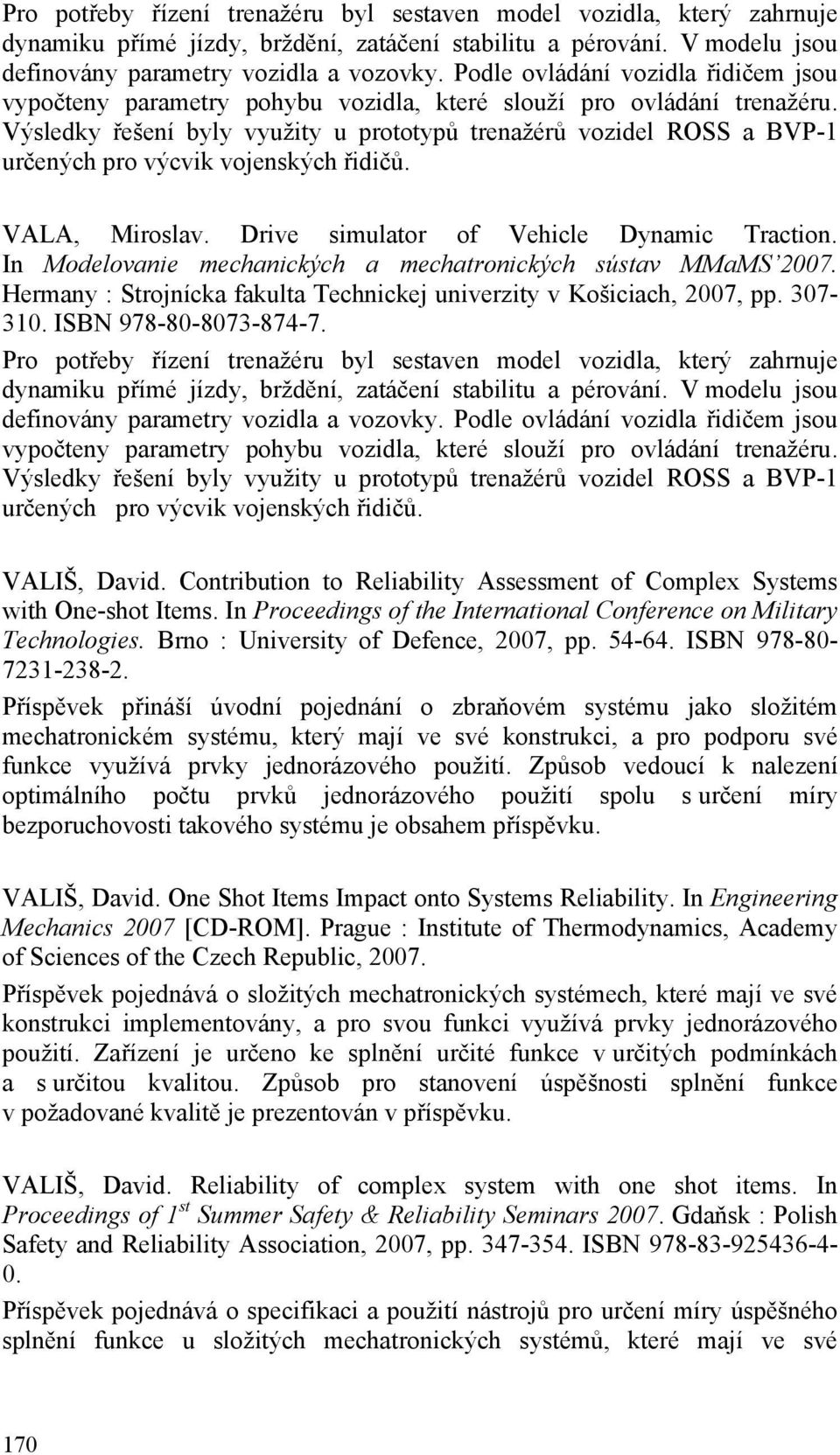 Výsledky řešení byly využity u prototypů trenažérů vozidel ROSS a BVP-1 určených pro výcvik vojenských řidičů. VALA, Miroslav. Drive simulator of Vehicle Dynamic Traction.