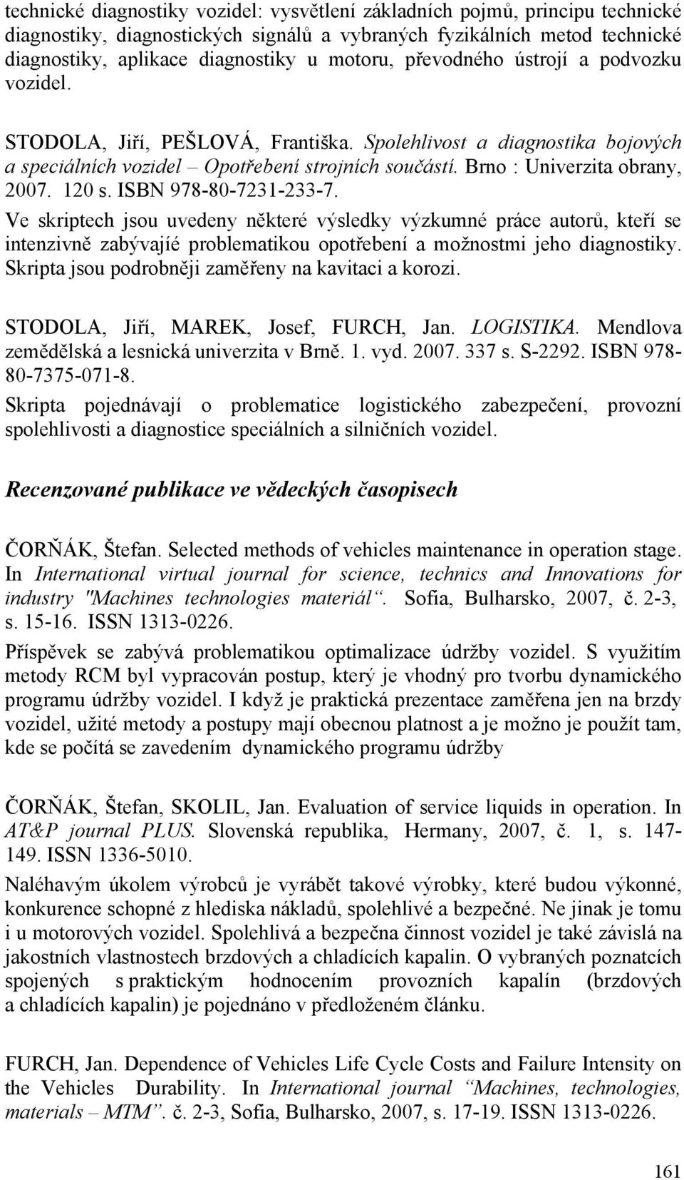 120 s. ISBN 978-80-7231-233-7. Ve skriptech jsou uvedeny některé výsledky výzkumné práce autorů, kteří se intenzivně zabývajíé problematikou opotřebení a možnostmi jeho diagnostiky.