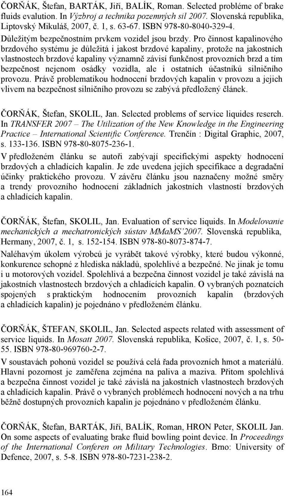 Pro činnost kapalinového brzdového systému je důležitá i jakost brzdové kapaliny, protože na jakostních vlastnostech brzdové kapaliny významně závisí funkčnost provozních brzd a tím bezpečnost