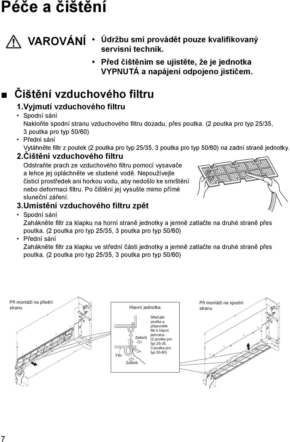 (2 poutka pro typ 25/35, 3 poutka pro typ 50/60) Přední sání Vytáhněte filtr z poutek (2 poutka pro typ 25/35, 3 poutka pro typ 50/60) na zadní straně jednotky. 2.Čištění vzduchového filtru Odstraňte prach ze vzduchového filtru pomocí vysavače a lehce jej opláchněte ve studené vodě.