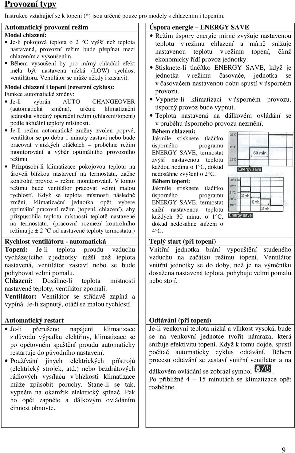 Během vysoušení by pro mírný chladící efekt měla být nastavena nízká (LOW) rychlost ventilátoru. Ventilátor se může někdy i zastavit.