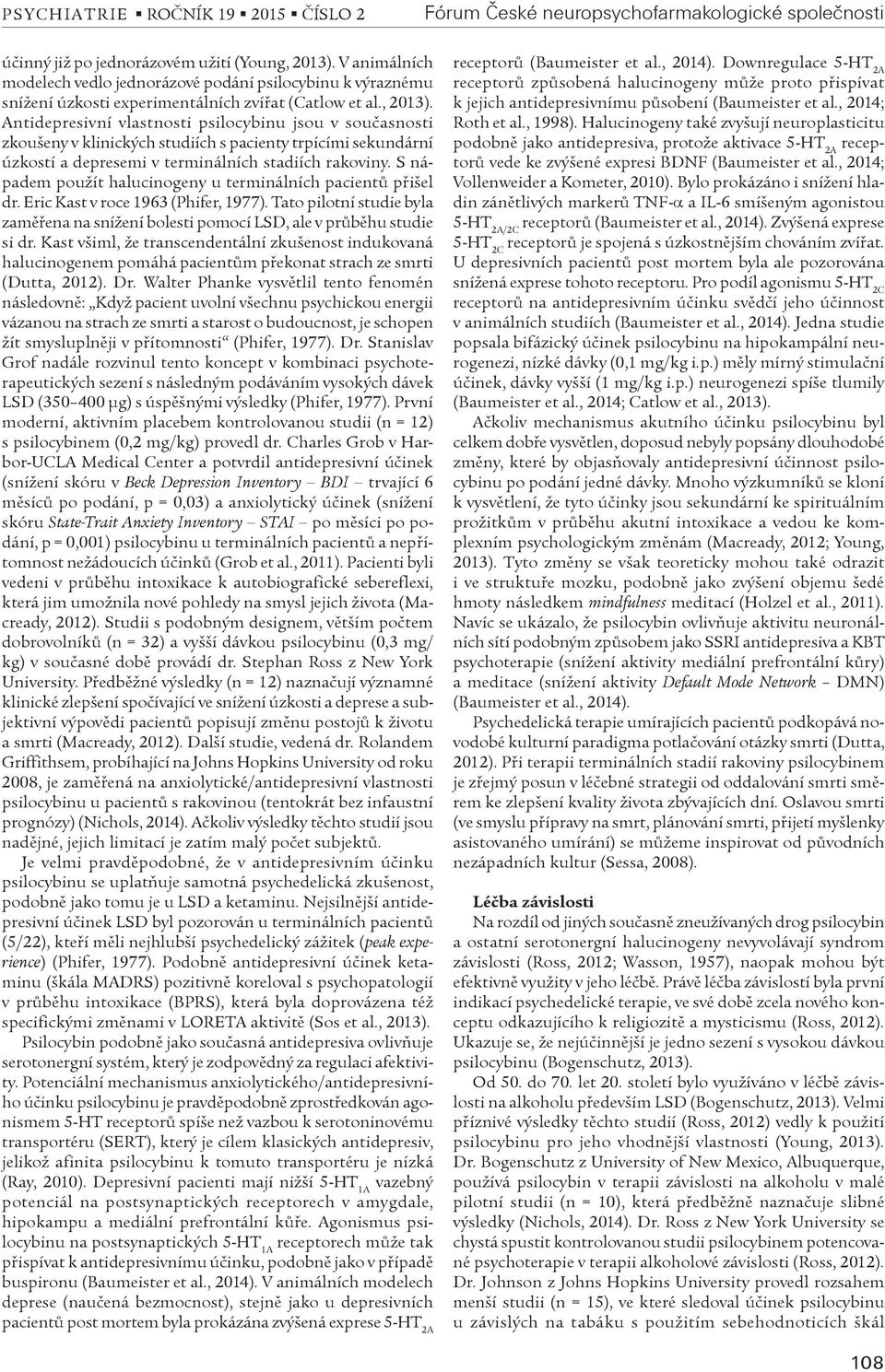 Antidepresivní vlastnosti psilocybinu jsou v souèasnosti zkoušeny v klinických studiích s pacienty trpícími sekundární úzkostí a depresemi v terminálních stadiích rakoviny.