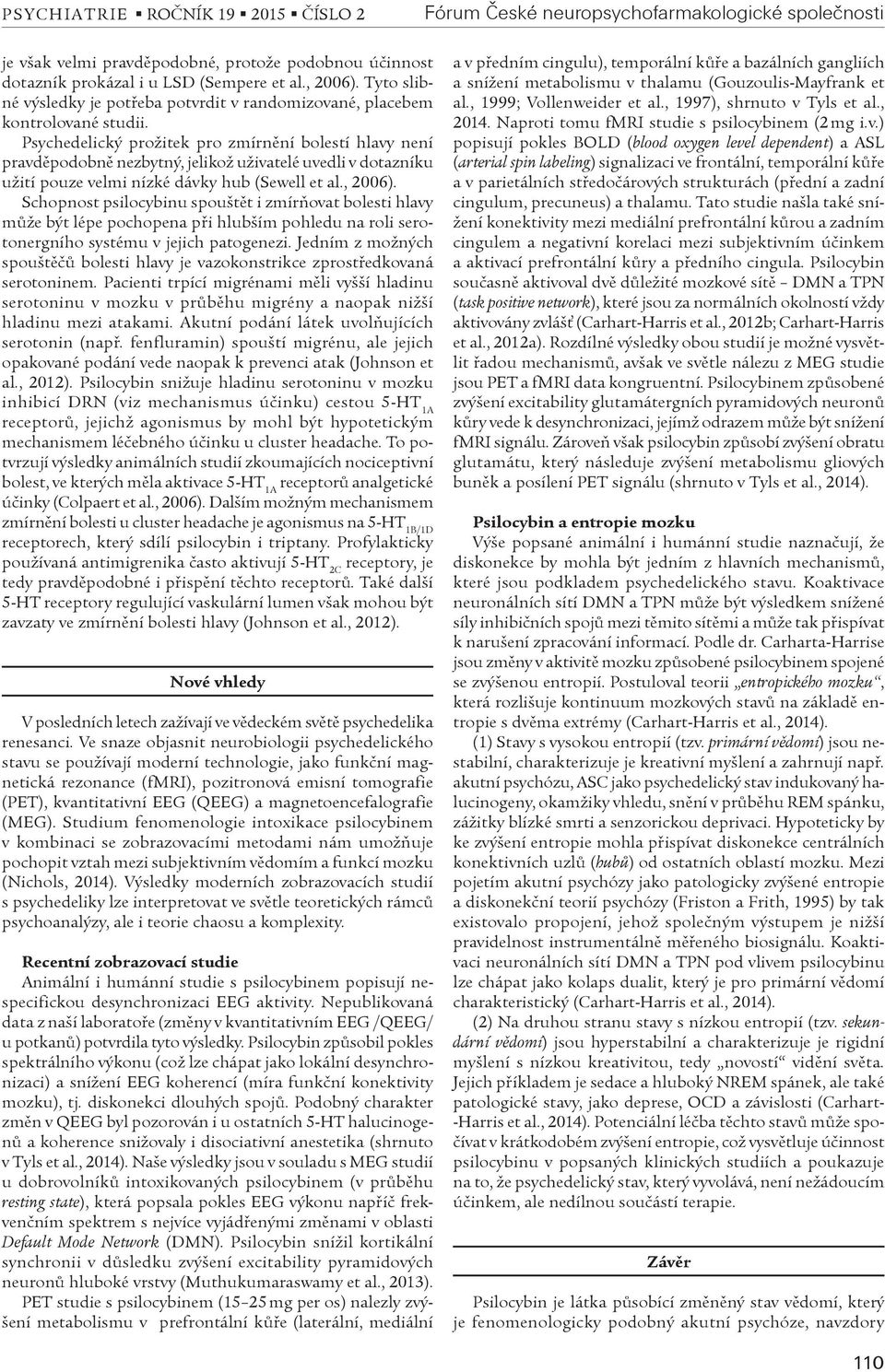 Schopnost psilocybinu spouštìt i zmíròovat bolesti hlavy mùže být lépe pochopena pøi hlubším pohledu na roli serotonergního systému v jejich patogenezi.