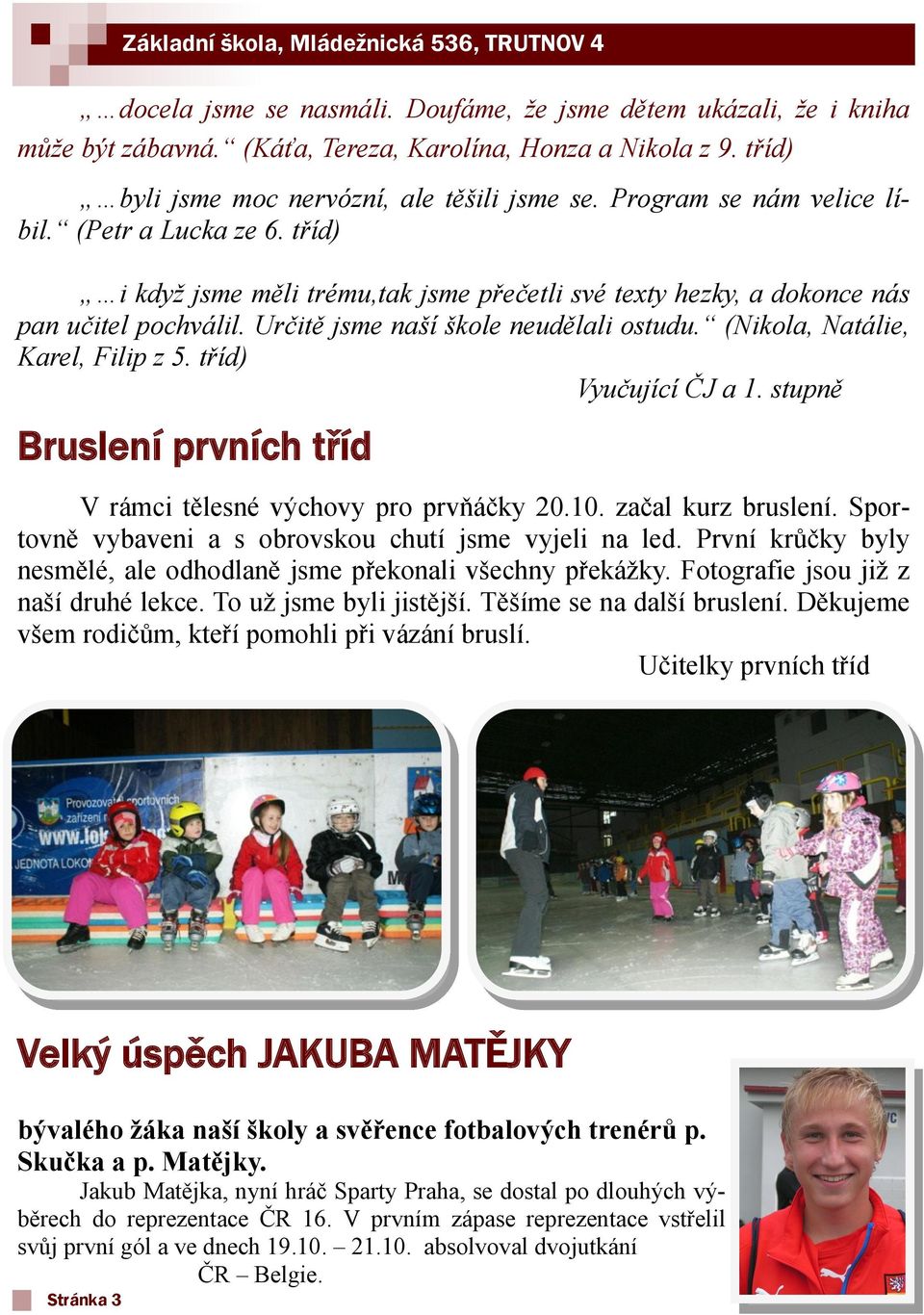 Určitě jsme naší škole neudělali ostudu. (Nikola, Natálie, Karel, Filip z 5. tříd) Vyučující ČJ a 1. stupně Bruslení prvních tříd V rámci tělesné výchovy pro prvňáčky 20.10. začal kurz bruslení.