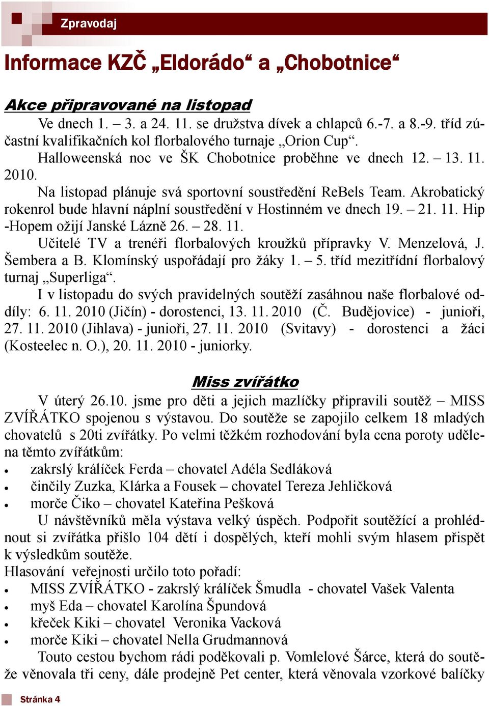 Akrobatický rokenrol bude hlavní náplní soustředění v Hostinném ve dnech 19. 21. 11. Hip -Hopem ožijí Janské Lázně 26. 28. 11. Učitelé TV a trenéři florbalových kroužků přípravky V. Menzelová, J.