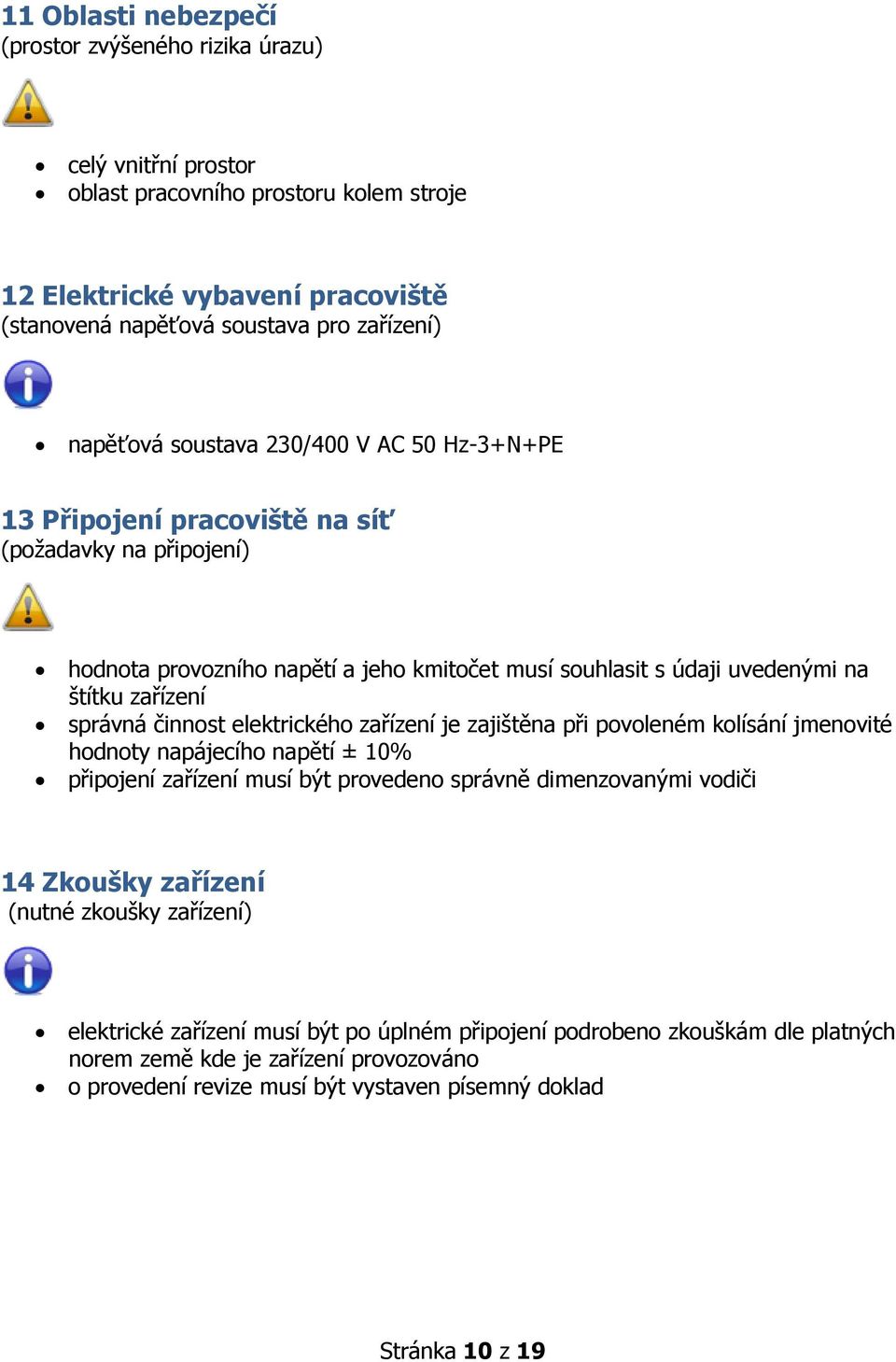správná činnost elektrického zařízení je zajištěna při povoleném kolísání jmenovité hodnoty napájecího napětí ± 10% připojení zařízení musí být provedeno správně dimenzovanými vodiči 14 Zkoušky