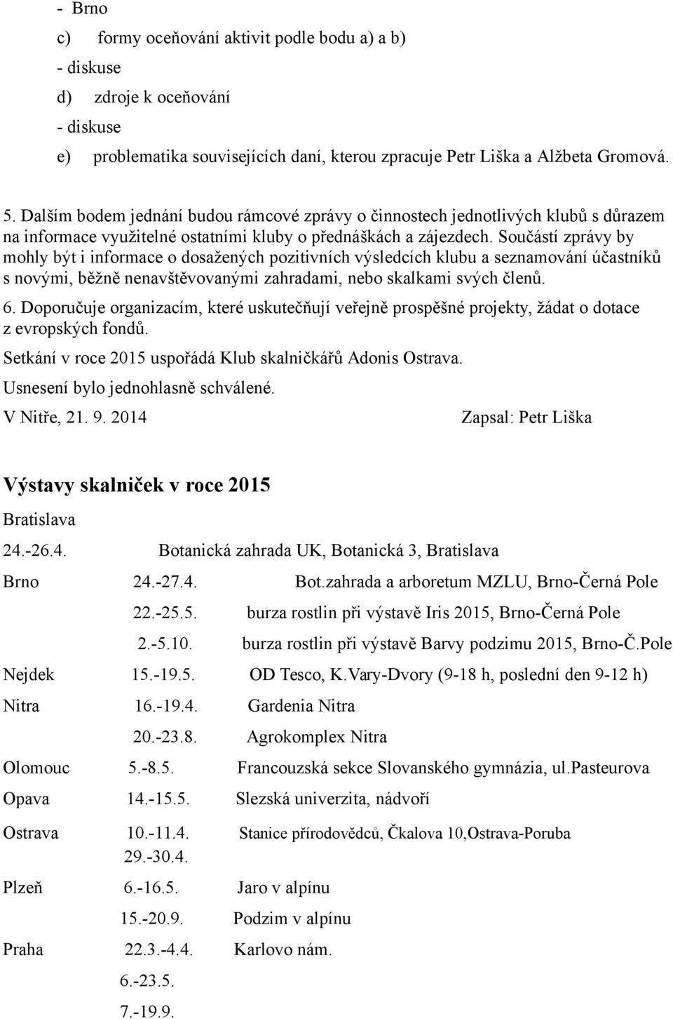 Součástí zprávy by mohly být i informace o dosažených pozitivních výsledcích klubu a seznamování účastníků s novými, běžně nenavštěvovanými zahradami, nebo skalkami svých členů. 6.