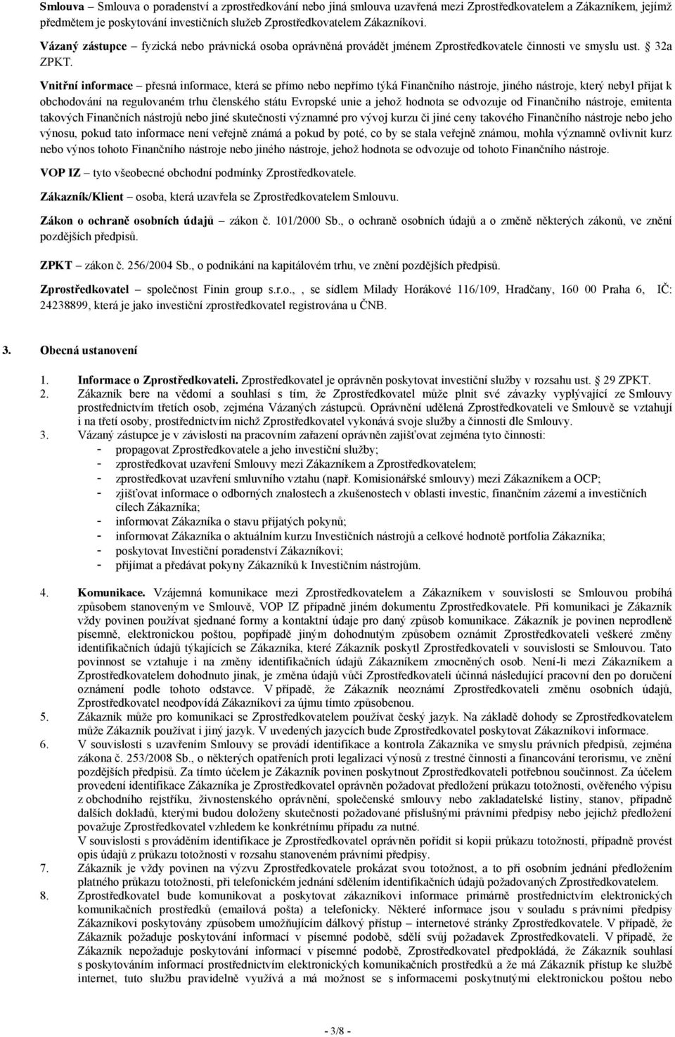 Vnitřní informace přesná informace, která se přímo nebo nepřímo týká Finančního nástroje, jiného nástroje, který nebyl přijat k obchodování na regulovaném trhu členského státu Evropské unie a jehož