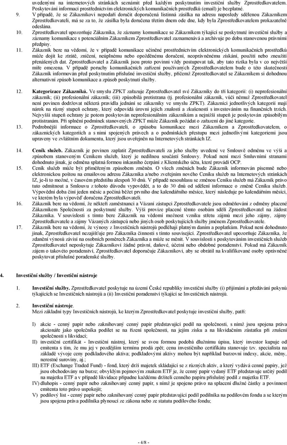 V případě, že se Zákazníkovi nepodaří doručit doporučená listinná zásilka na adresu naposledy sdělenou Zákazníkem Zprostředkovateli, má se za to, že zásilka byla doručena třetím dnem ode dne, kdy