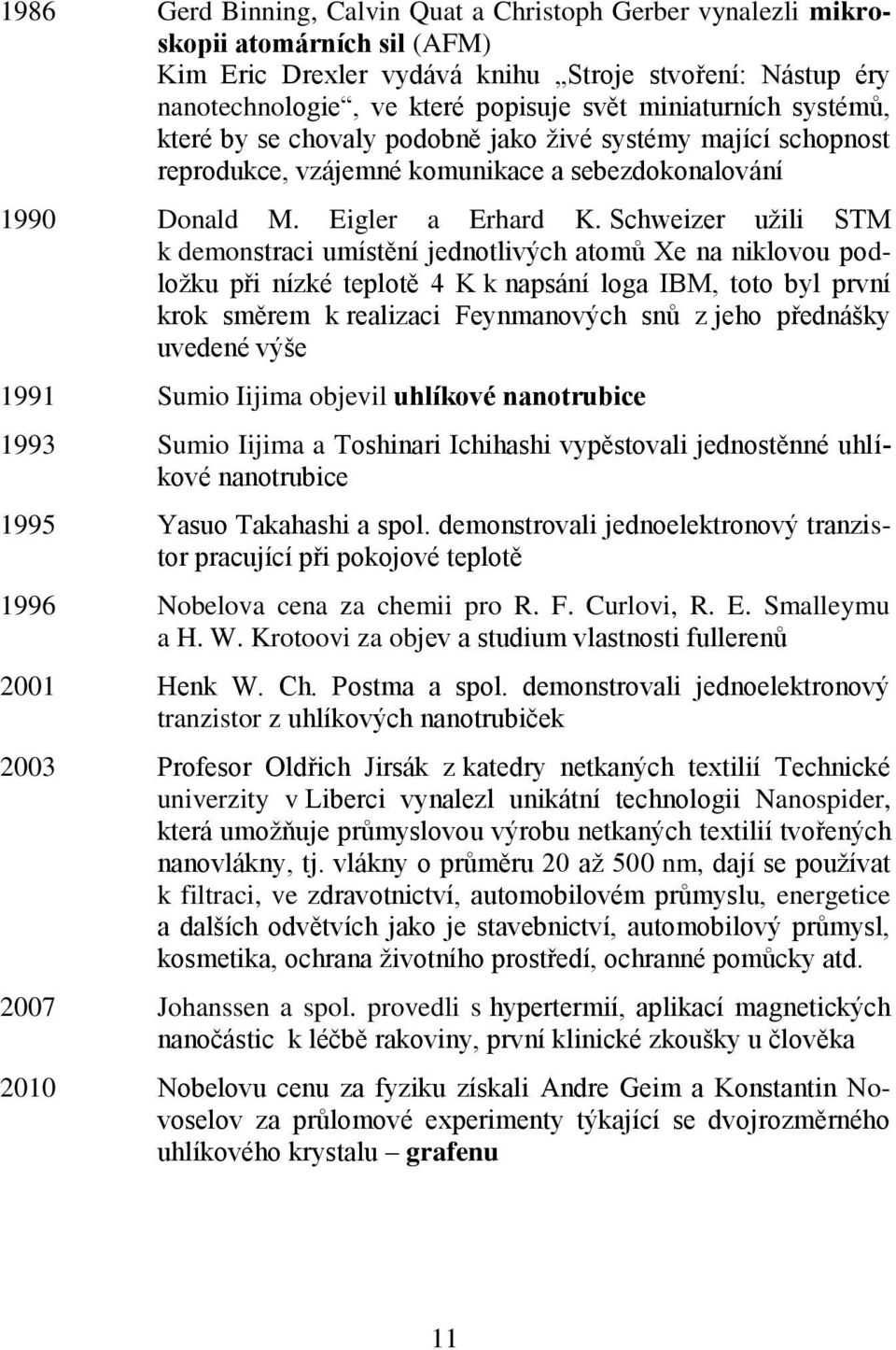 Schweizer užili STM k demonstraci umístění jednotlivých atomů Xe na niklovou podložku při nízké teplotě 4 K k napsání loga IBM, toto byl první krok směrem k realizaci Feynmanových snů z jeho