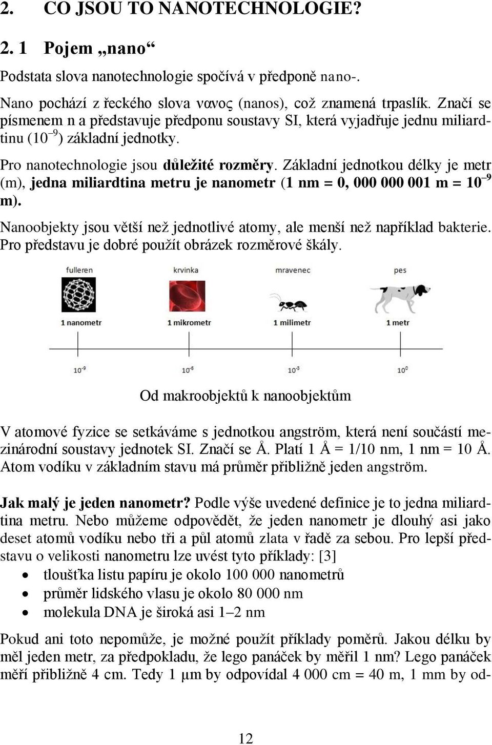 Základní jednotkou délky je metr (m), jedna miliardtina metru je nanometr (1 nm = 0, 000 000 001 m = 10 9 m). Nanoobjekty jsou větší než jednotlivé atomy, ale menší než například bakterie.