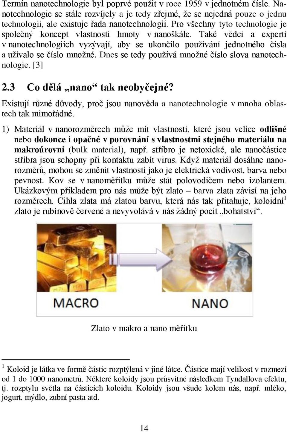 Dnes se tedy používá množné číslo slova nanotechnologie. [3] 2.3 Co dělá nano tak neobyčejné? Existují různé důvody, proč jsou nanověda a nanotechnologie v mnoha oblastech tak mimořádné.