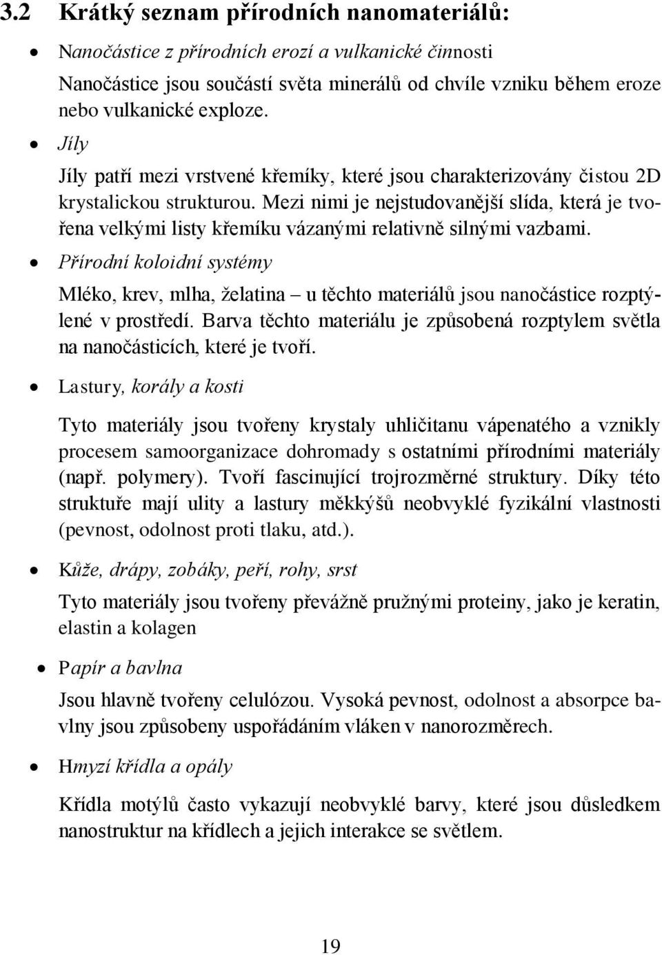 Mezi nimi je nejstudovanější slída, která je tvořena velkými listy křemíku vázanými relativně silnými vazbami.