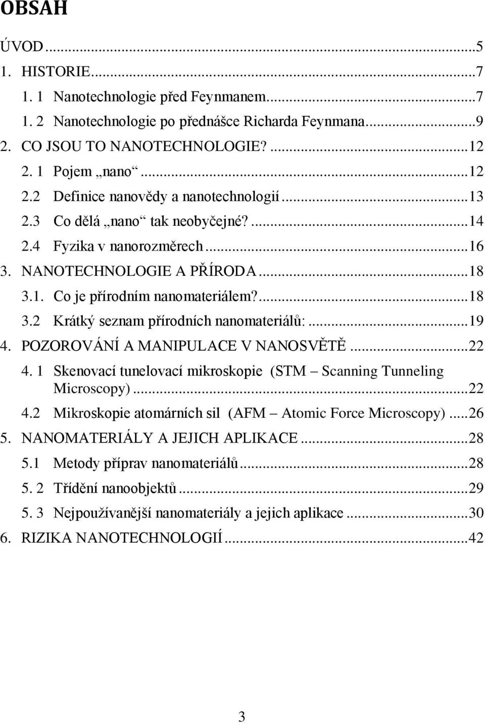 ... 18 3.2 Krátký seznam přírodních nanomateriálů:... 19 4. POZOROVÁNÍ A MANIPULACE V NANOSVĚTĚ... 22 4. 1 Skenovací tunelovací mikroskopie (STM Scanning Tunneling Microscopy)... 22 4.2 Mikroskopie atomárních sil (AFM Atomic Force Microscopy).