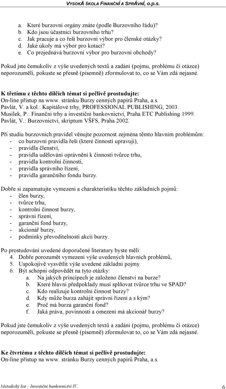 : Kapitálové trhy, PROFESSIONAL PUBLISHING, 2003. Musílek, P.: Finanční trhy a investiční bankovnictví, Praha ETC Publishing 1999. Pavlát, V.: Burzovnictví, skriptum VŠFS, Praha 2002.