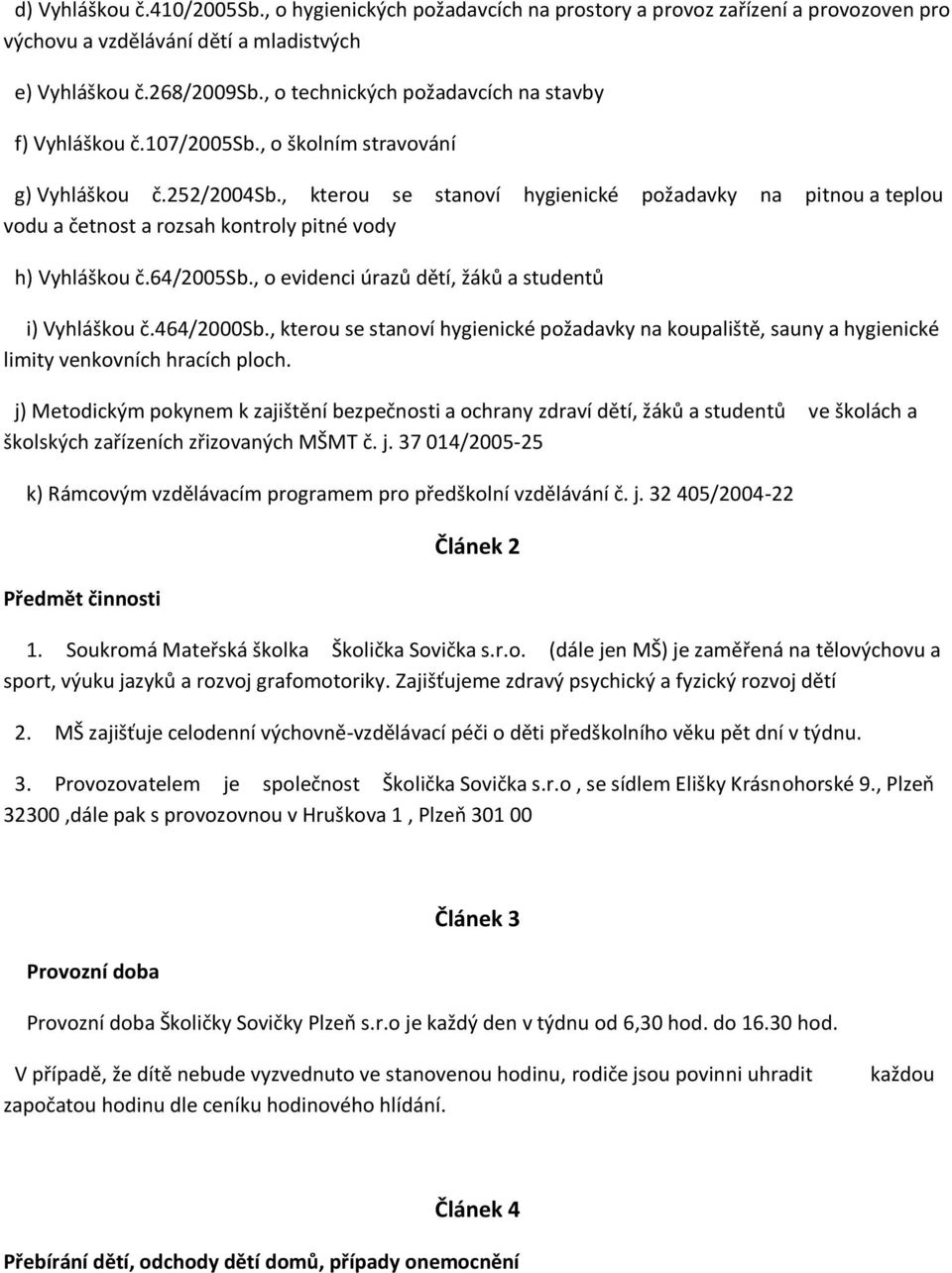 , kterou se stanoví hygienické požadavky na pitnou a teplou vodu a četnost a rozsah kontroly pitné vody h) Vyhláškou č.64/2005sb., o evidenci úrazů dětí, žáků a studentů i) Vyhláškou č.464/2000sb.