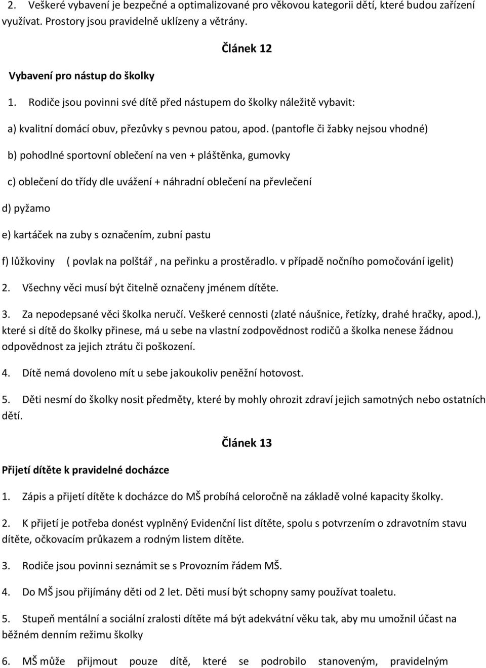 (pantofle či žabky nejsou vhodné) b) pohodlné sportovní oblečení na ven + pláštěnka, gumovky c) oblečení do třídy dle uvážení + náhradní oblečení na převlečení d) pyžamo e) kartáček na zuby s