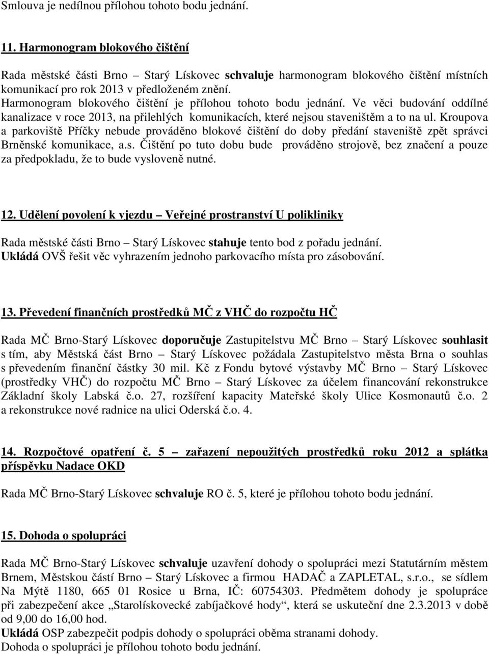 Harmonogram blokového čištění je přílohou tohoto bodu jednání. Ve věci budování oddílné kanalizace v roce 2013, na přilehlých komunikacích, které nejsou staveništěm a to na ul.