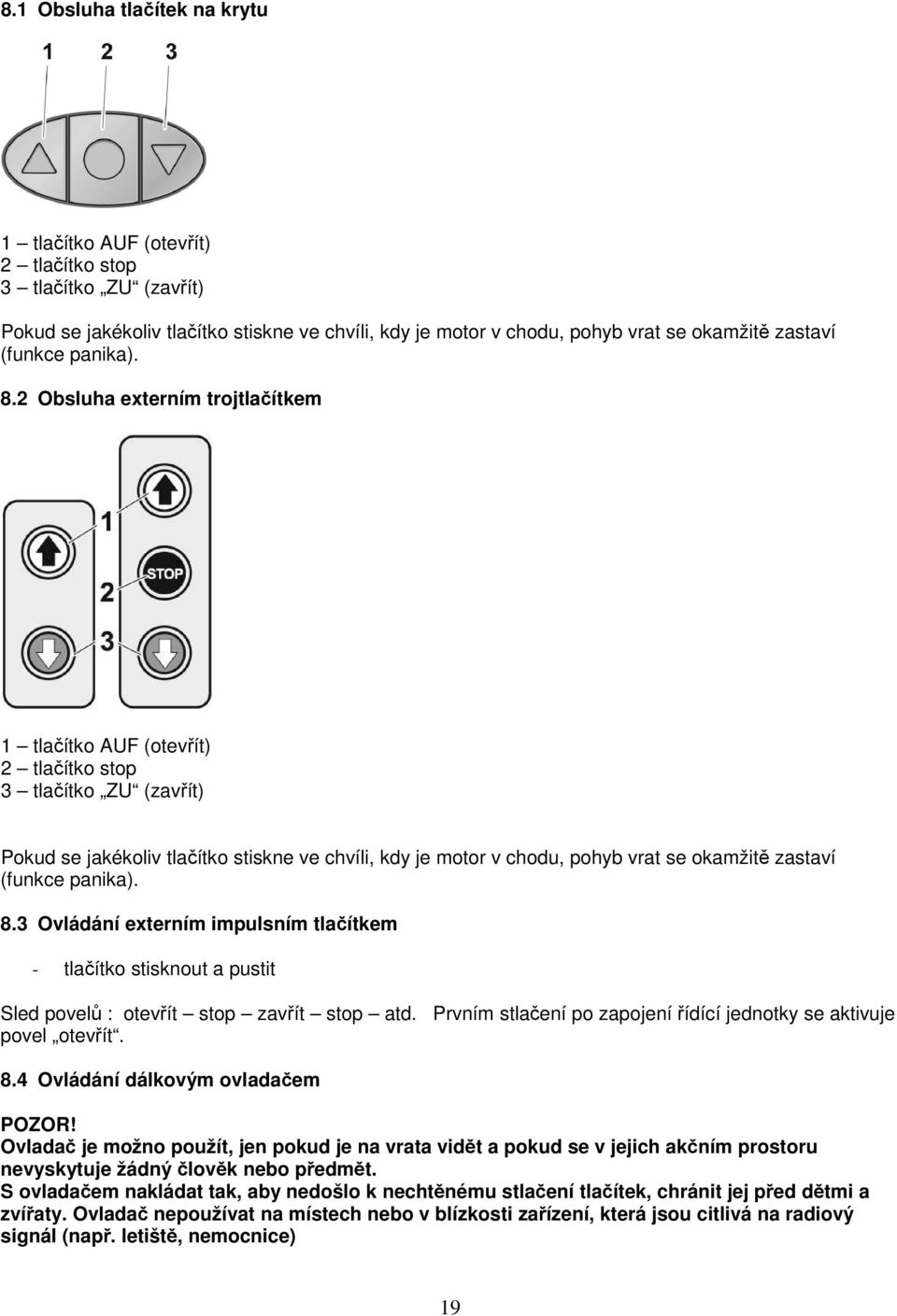 2 Obsluha externím trojtlačítkem 1 tlačítko AUF (otevřít) 2 tlačítko stop 3 tlačítko ZU (zavřít) Pokud se jakékoliv tlačítko stiskne ve chvíli, kdy je motor v chodu, pohyb vrat se okamžitě zastaví 3