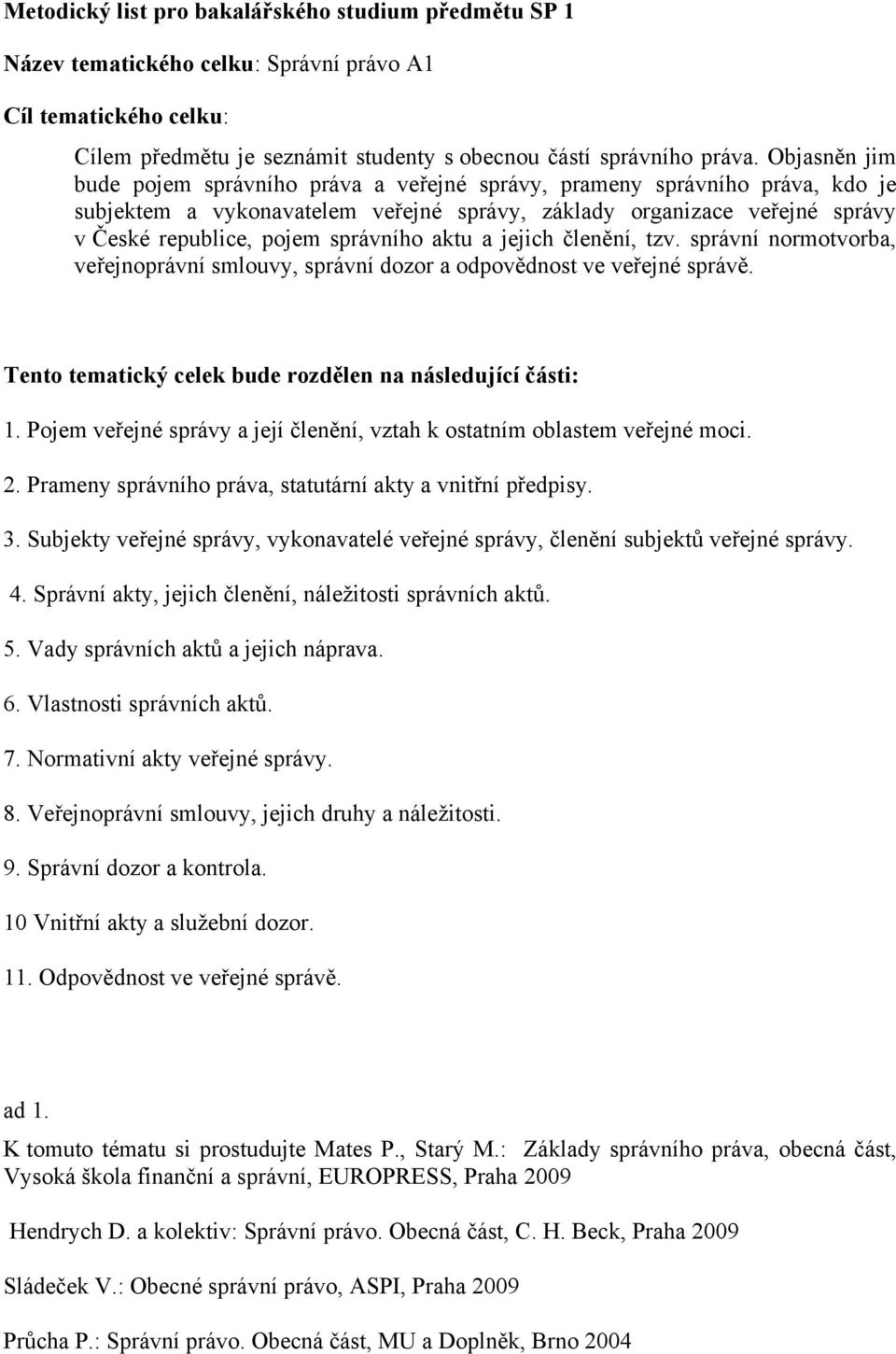 správního aktu a jejich členění, tzv. správní normotvorba, veřejnoprávní smlouvy, správní dozor a odpovědnost ve veřejné správě. Tento tematický celek bude rozdělen na následující části: 1.