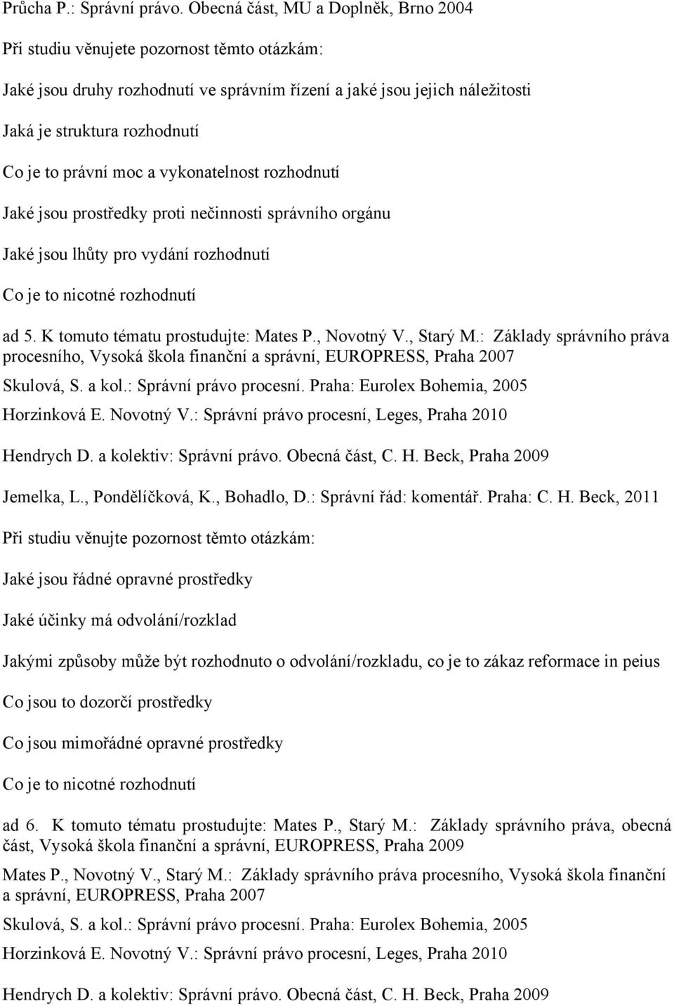 : Základy správního práva procesního, Vysoká škola finanční a správní, EUROPRESS, Praha 2007 Skulová, S. a kol.: Správní právo procesní. Praha: Eurolex Bohemia, 2005 Horzinková E. Novotný V.