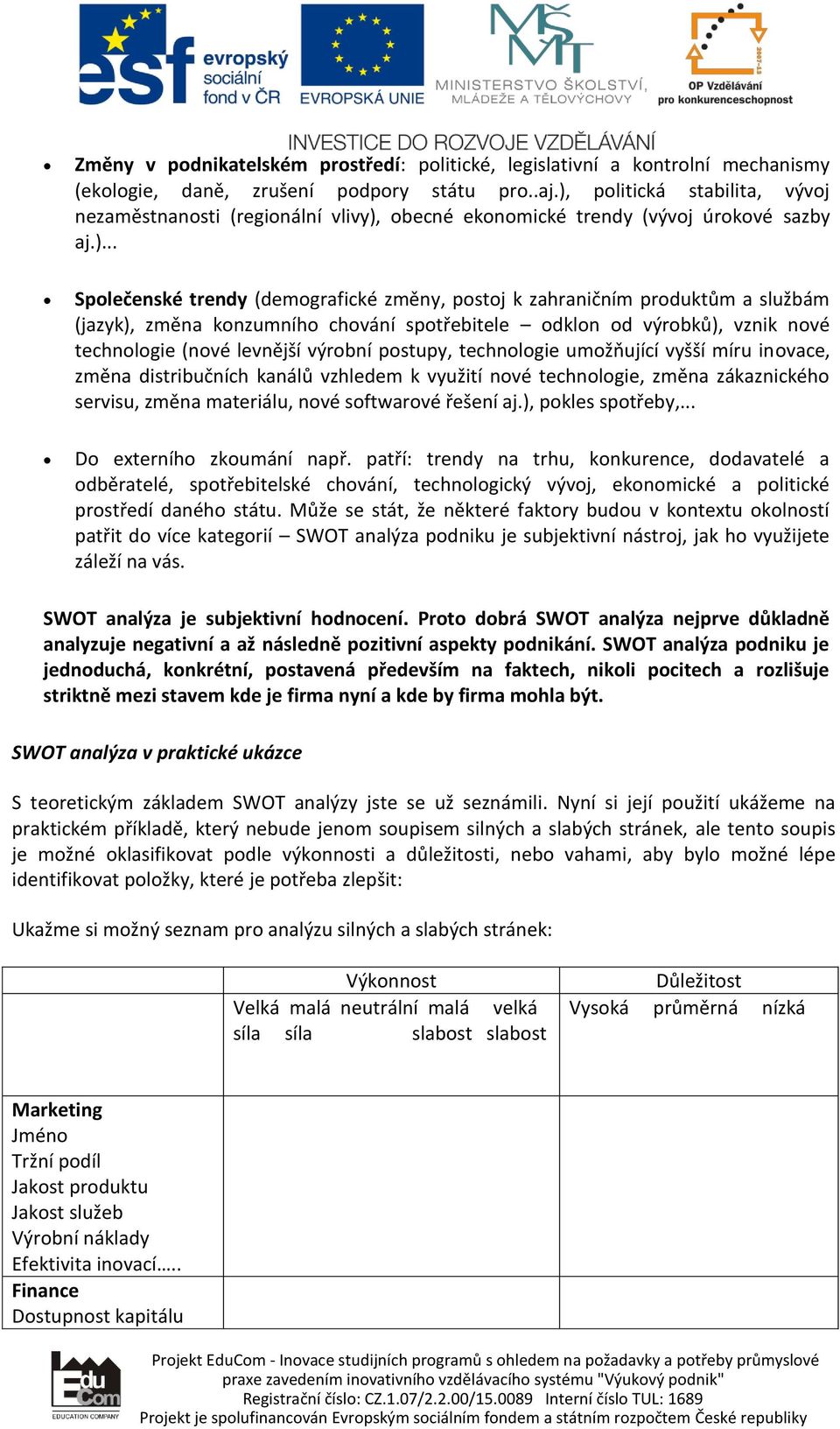 službám (jazyk), změna konzumního chování spotřebitele odklon od výrobků), vznik nové technologie (nové levnější výrobní postupy, technologie umožňující vyšší míru inovace, změna distribučních kanálů