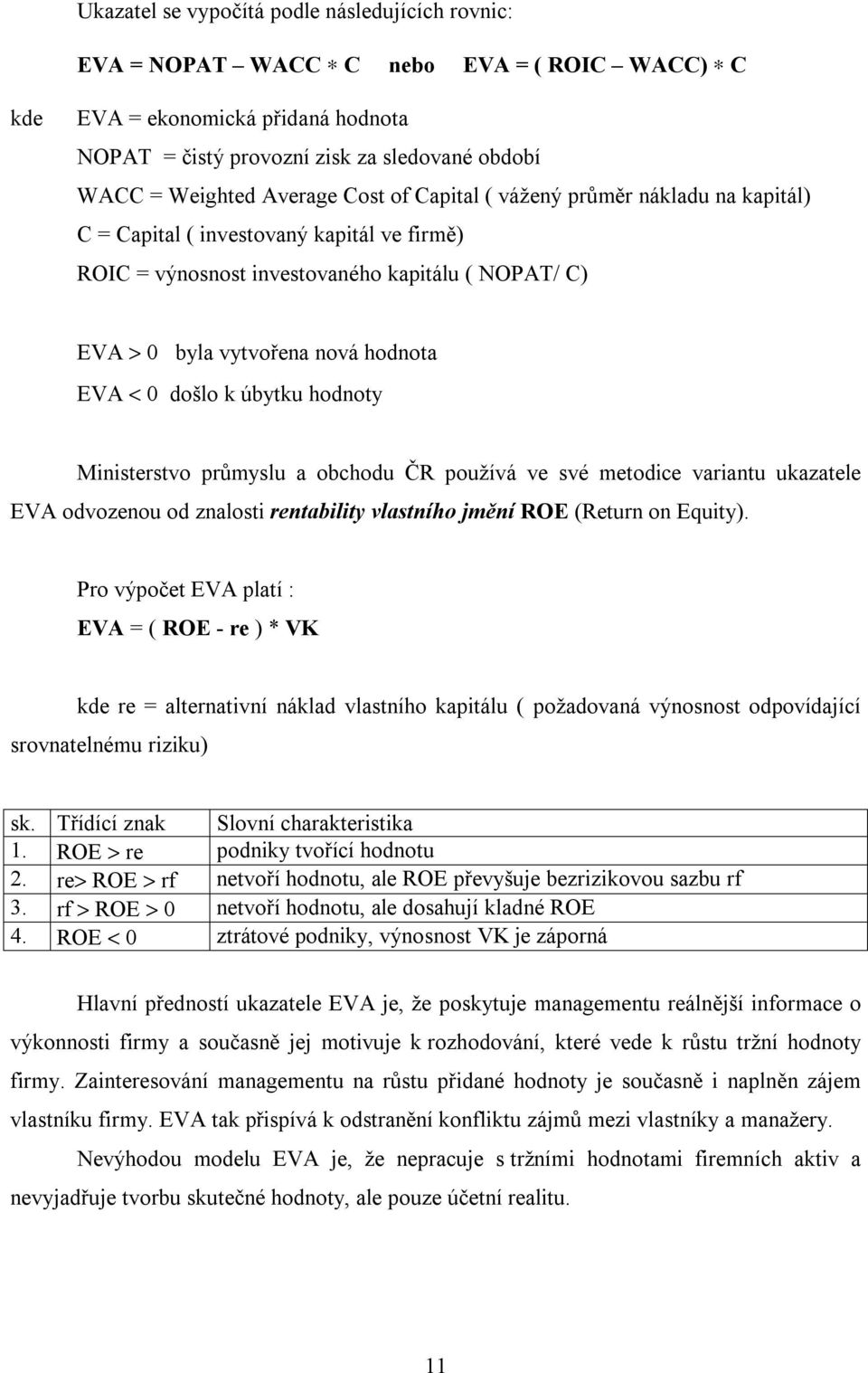 došlo k úbytku hodnoty Ministerstvo průmyslu a obchodu ČR používá ve své metodice variantu ukazatele EVA odvozenou od znalosti rentability vlastního jmění ROE (Return on Equity).