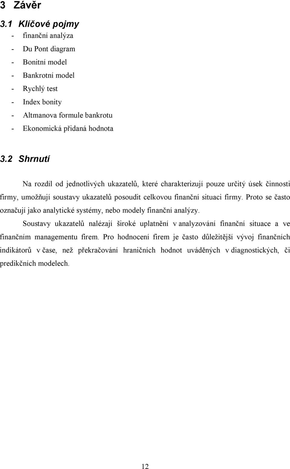 2 Shrnutí Na rozdíl od jednotlivých ukazatelů, které charakterizují pouze určitý úsek činnosti firmy, umožňují soustavy ukazatelů posoudit celkovou finanční situaci firmy.
