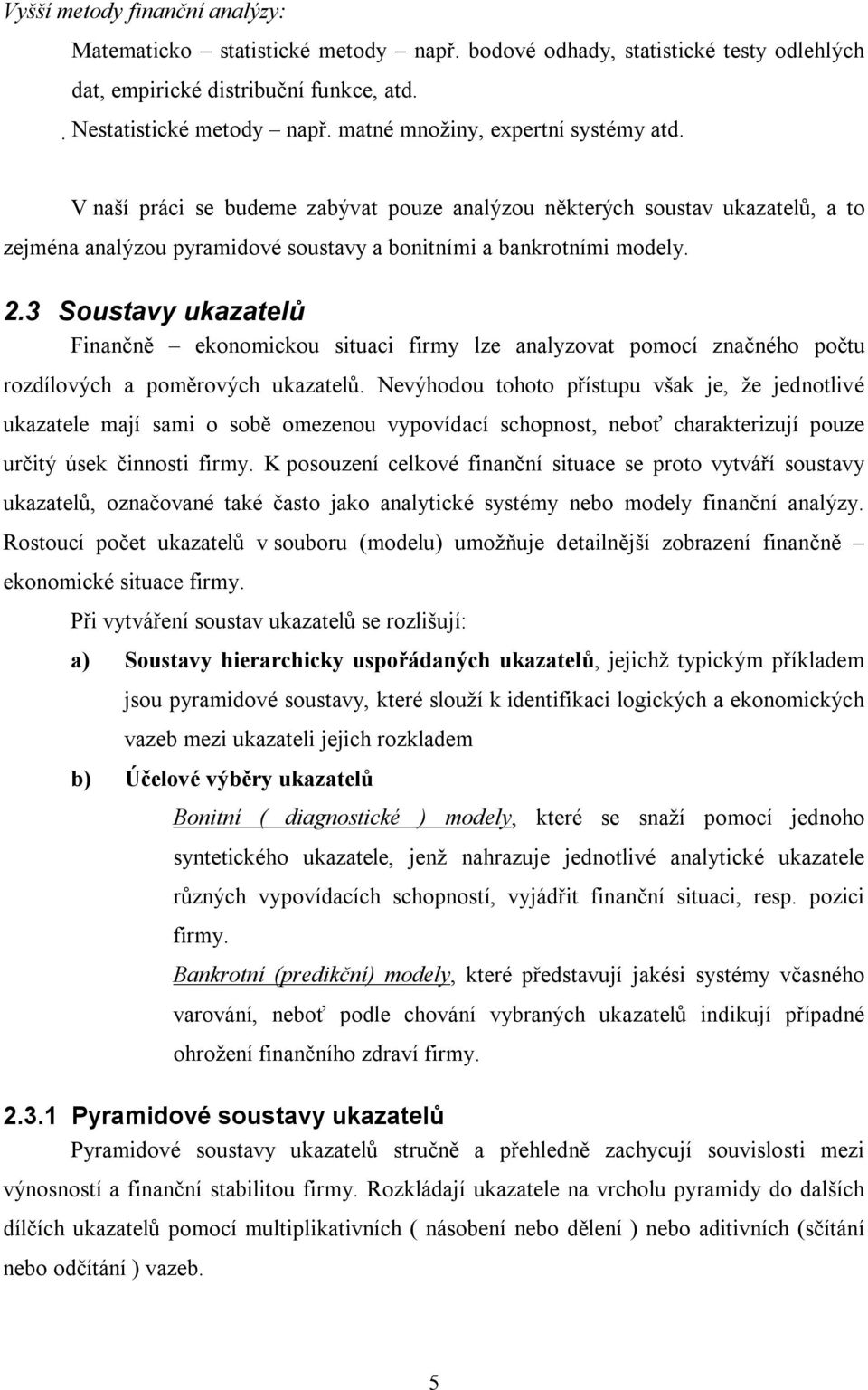 3 Soustavy ukazatelů Finančně ekonomickou situaci firmy lze analyzovat pomocí značného počtu rozdílových a poměrových ukazatelů.