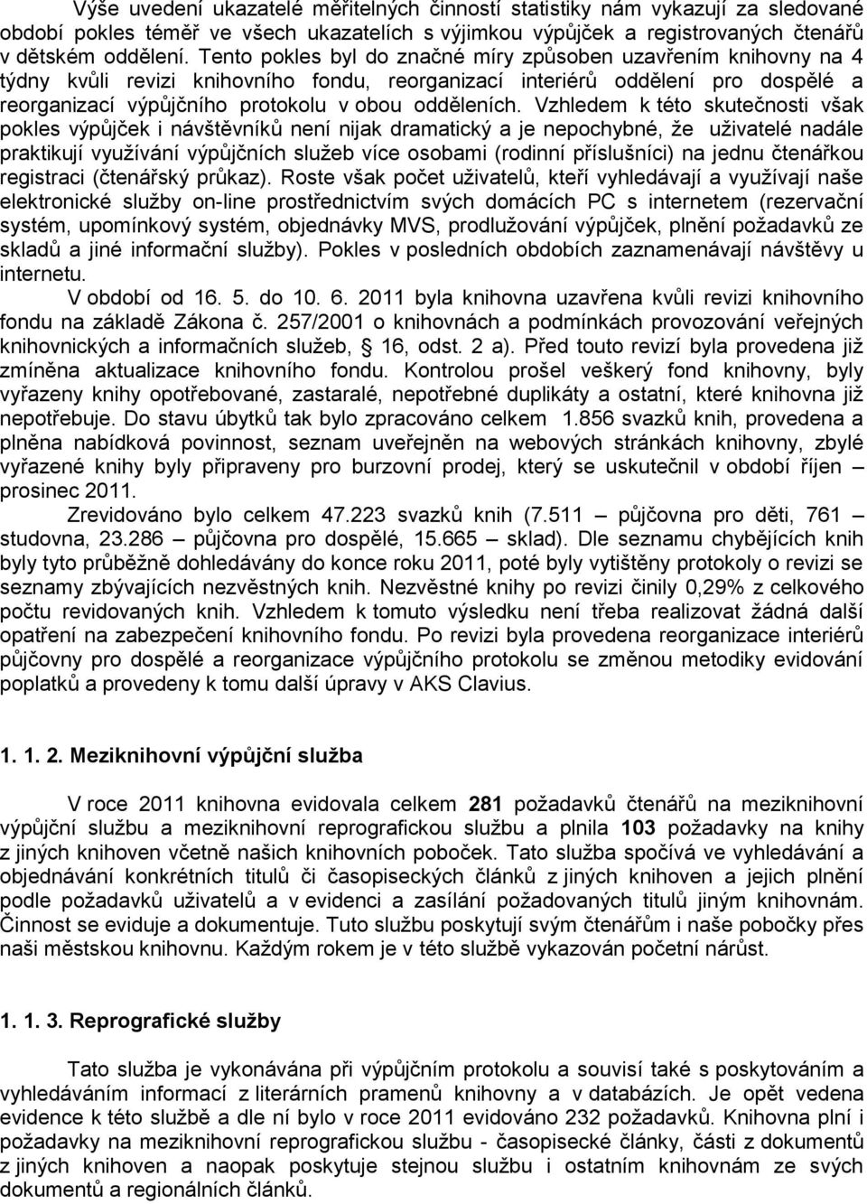 Vzhledem k této skutečnosti však pokles výpůjček i návštěvníků není nijak dramatický a je nepochybné, že uživatelé nadále praktikují využívání výpůjčních služeb více osobami (rodinní příslušníci) na