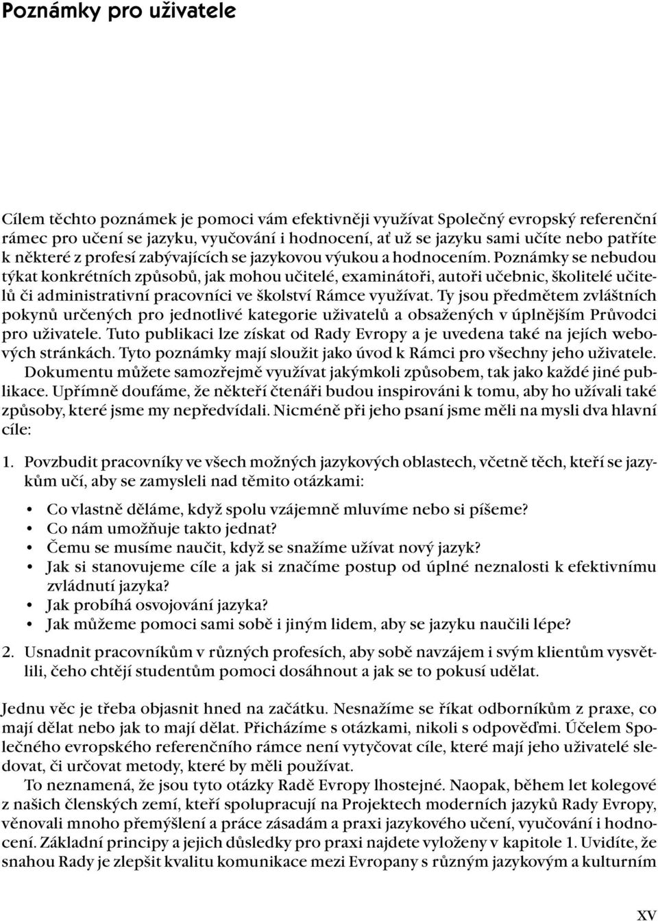 Poznámky se nebudou týkat konkrétních způsobů, jak mohou učitelé, examinátoři, autoři učebnic, školitelé učitelů či administrativní pracovníci ve školství Rámce využívat.