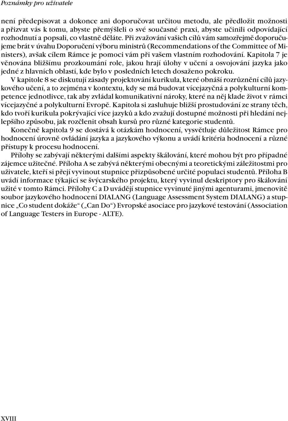 Při zvažování vašich cílů vám samozřejmě doporučujeme brát v úvahu Doporučení výboru ministrů (Recommendations of the Committee of Ministers), avšak cílem Rámce je pomoci vám při vašem vlastním