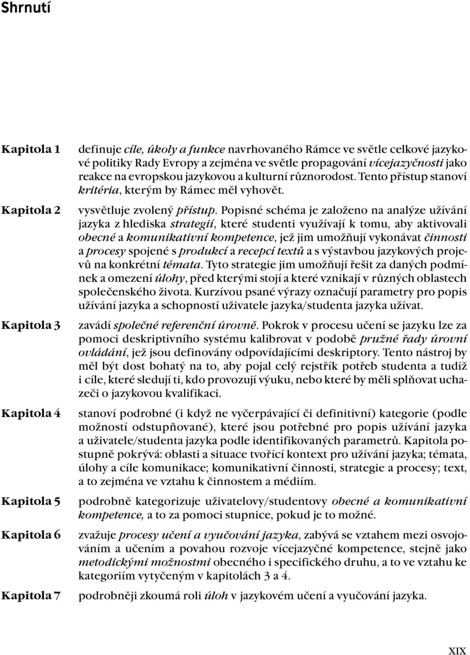 Popisné schéma je založeno na analýze užívání jazyka z hlediska strategií, které studenti využívají k tomu, aby aktivovali obecné a komunikativní kompetence, jež jim umožňují vykonávat činnosti a