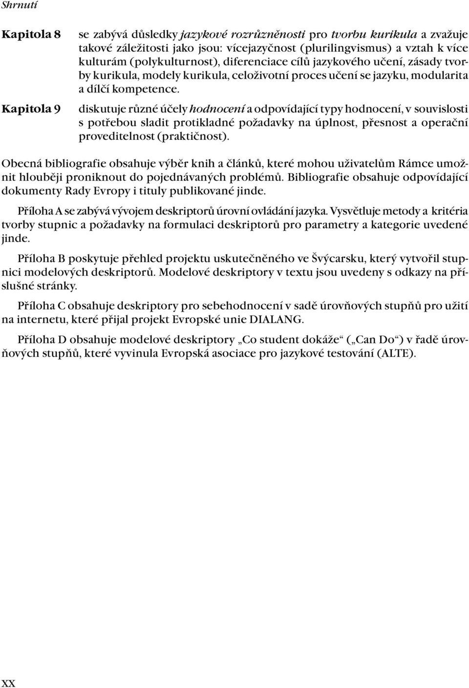 diskutuje různé účely hodnocení a odpovídající typy hodnocení, v souvislosti s potřebou sladit protikladné požadavky na úplnost, přesnost a operační proveditelnost (praktičnost).